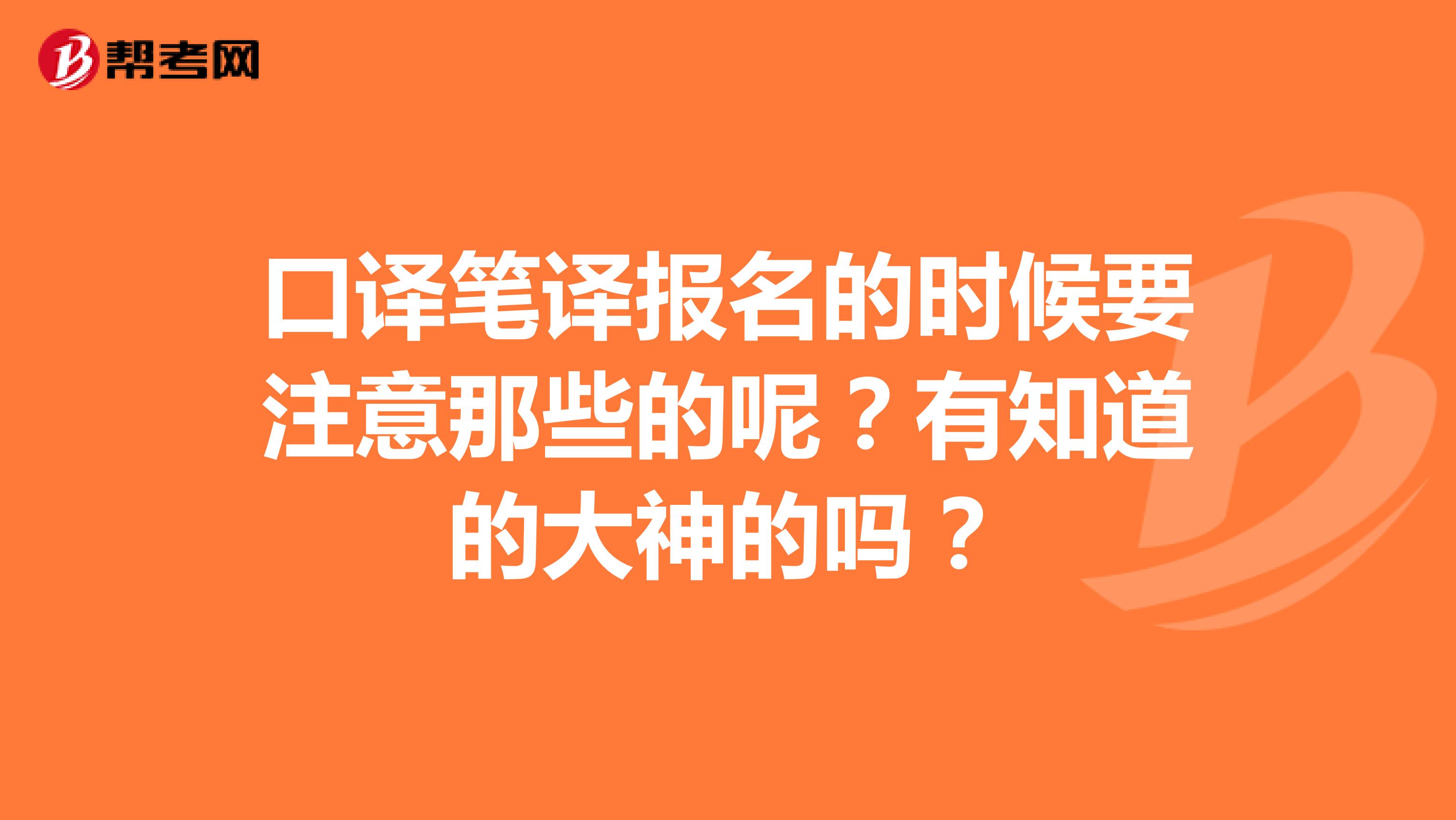 口译笔译报名的时候要注意那些的呢？有知道的大神的吗？