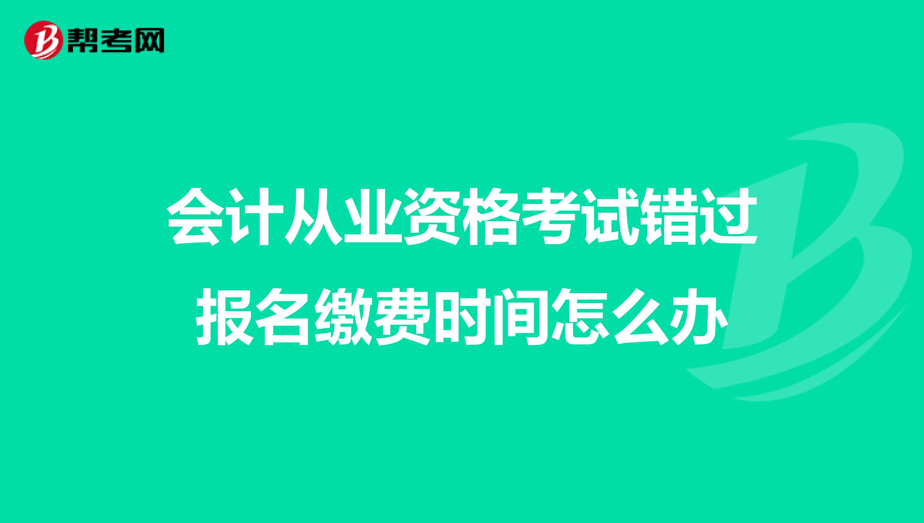 会计从业资格考试错过报名缴费时间怎么办