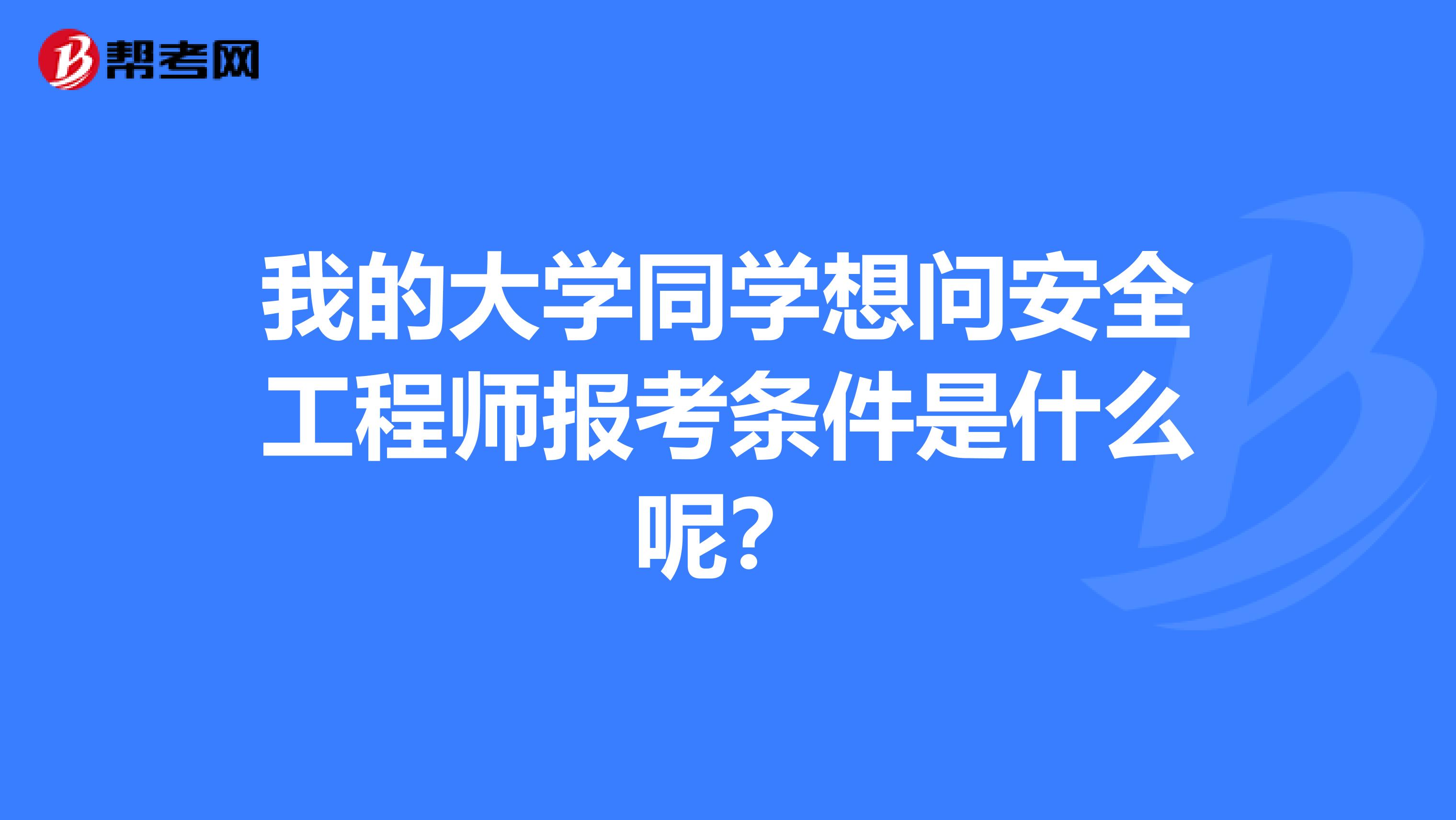 我的大学同学想问安全工程师报考条件是什么呢？