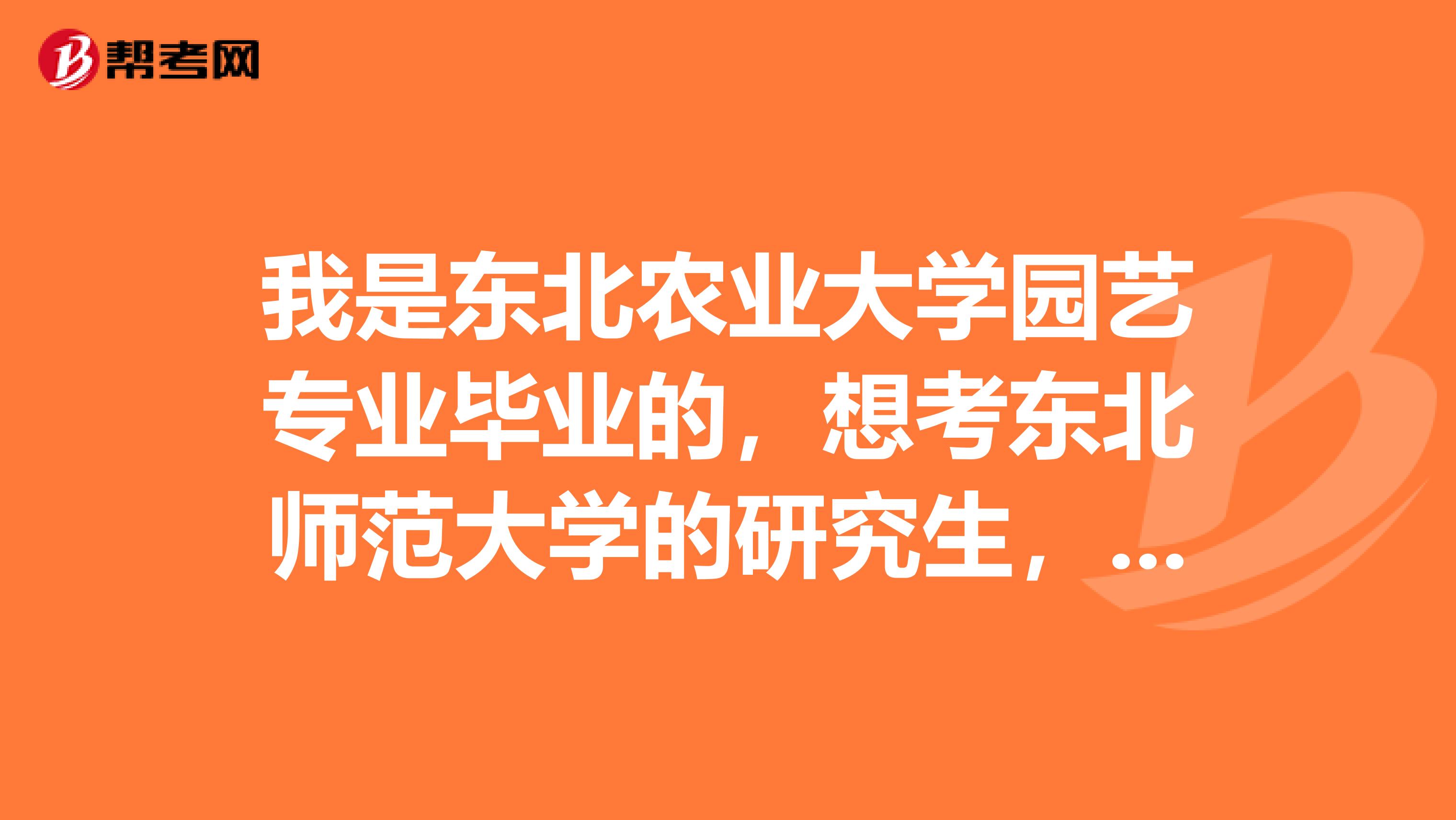 我是東北農(nóng)業(yè)大學(xué)園藝專業(yè)畢業(yè)的，想考東北師范大學(xué)的研究生，怎么辦？