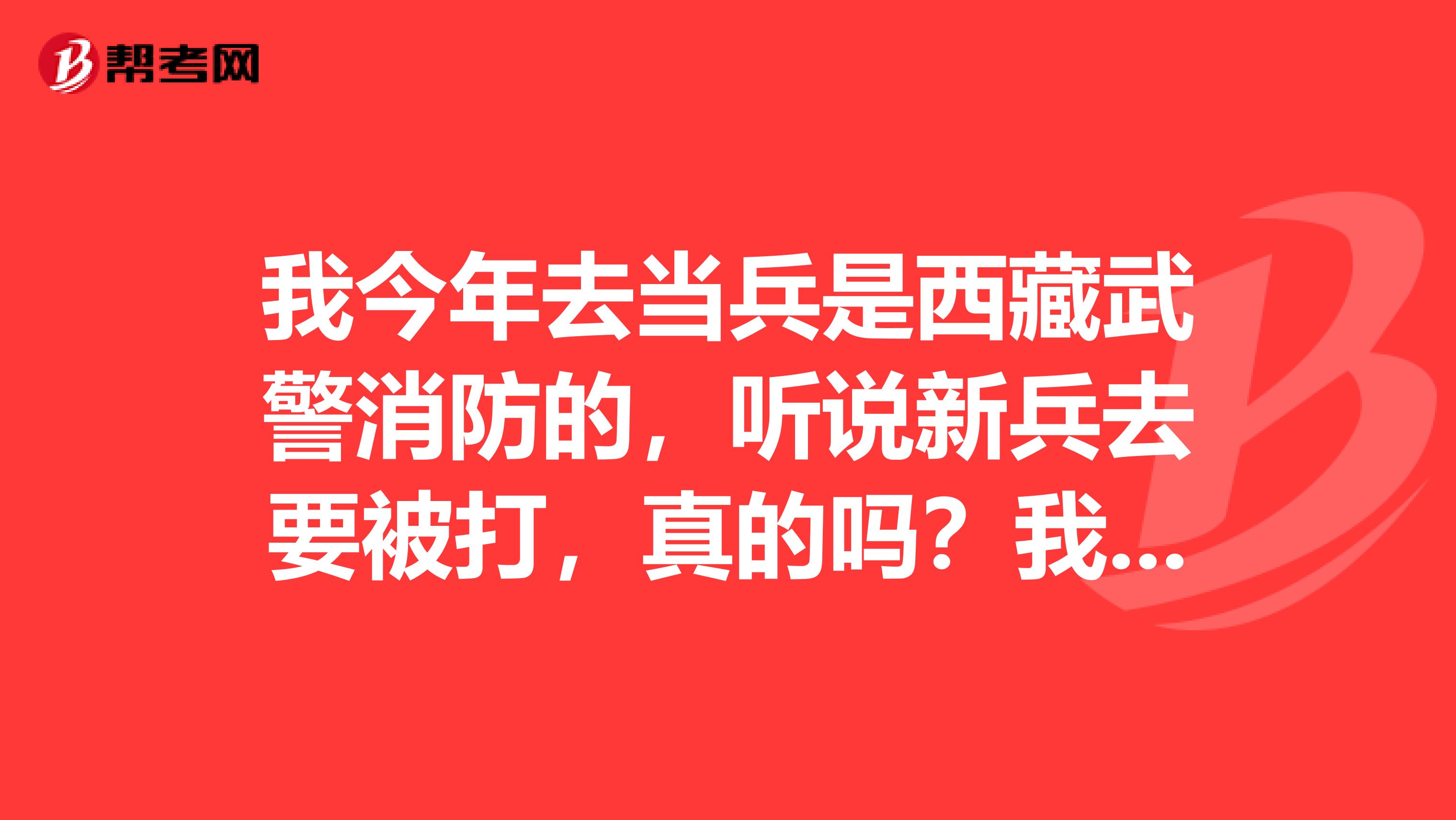 我今年去当兵是西藏武警消防的,听说新兵去要被打,真的吗?我敬礼的时候大手指无法弯曲,怎么办?