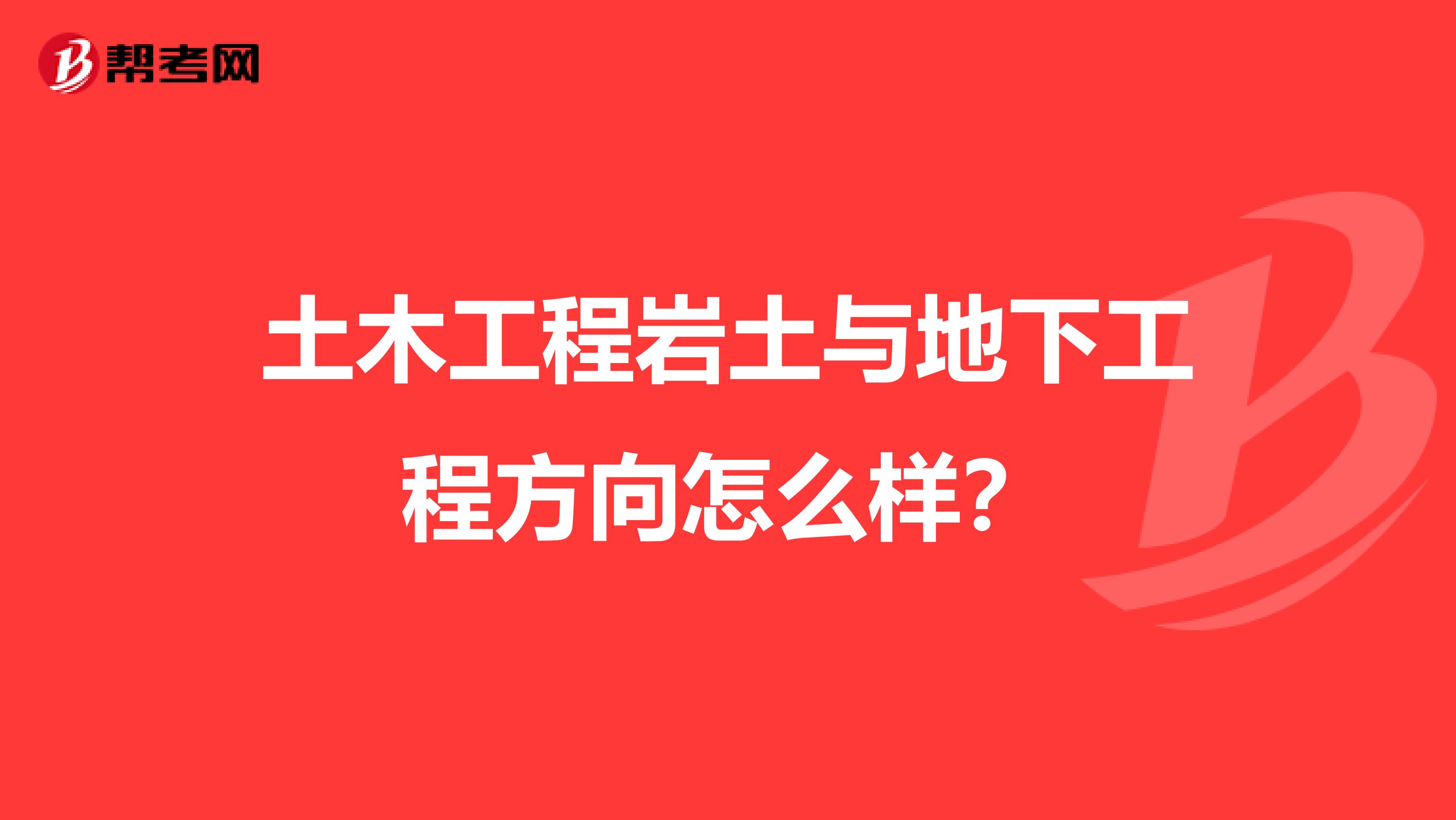 土木工程岩土与地下工程方向怎么样?