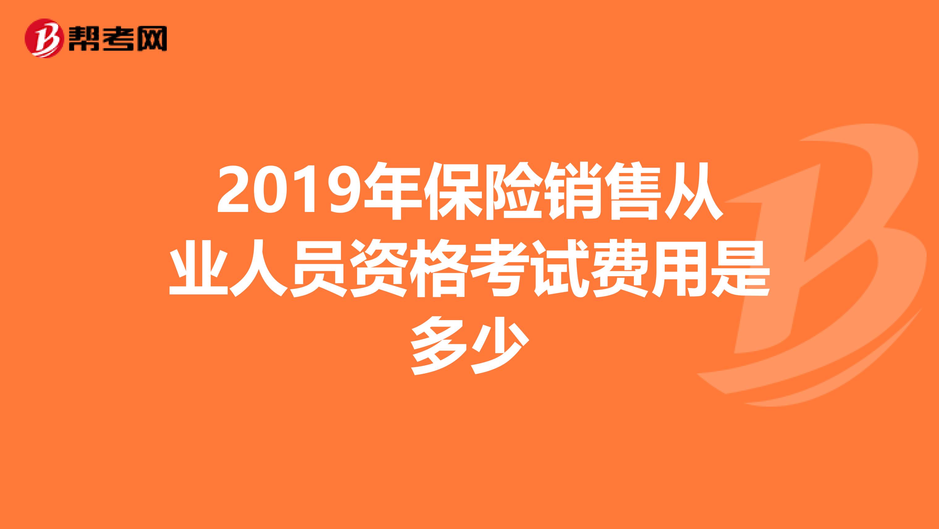 2019年保险销售从业人员资格考试费用是多少