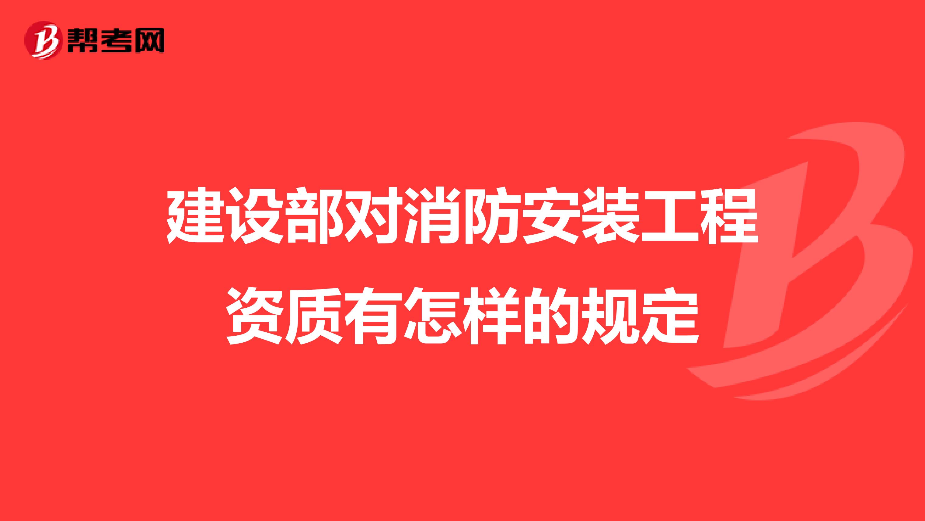 建设部对消防安装工程资质有怎样的规定