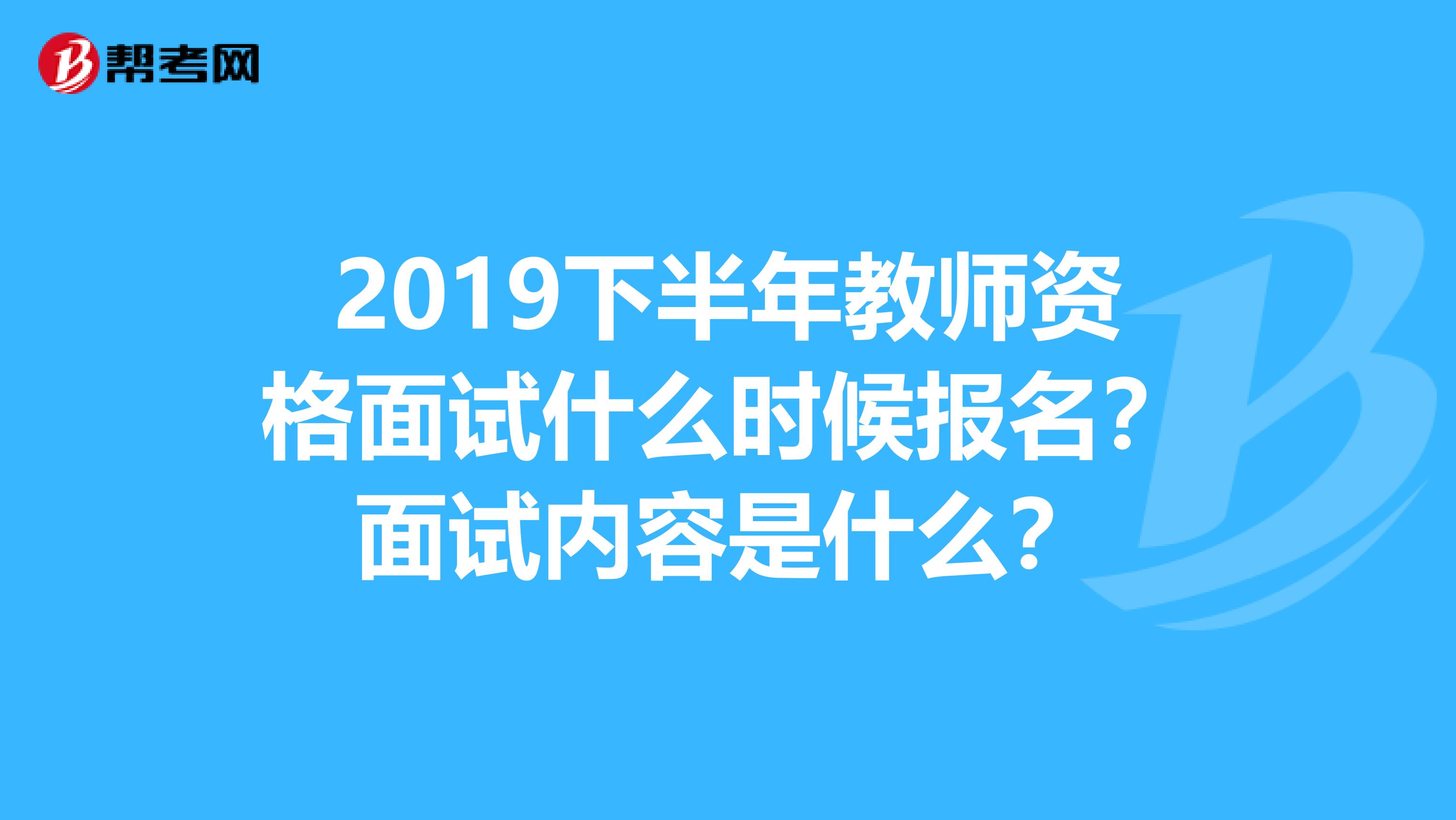 2019下半年教师资格面试什么时候报名?面试内容是什么?