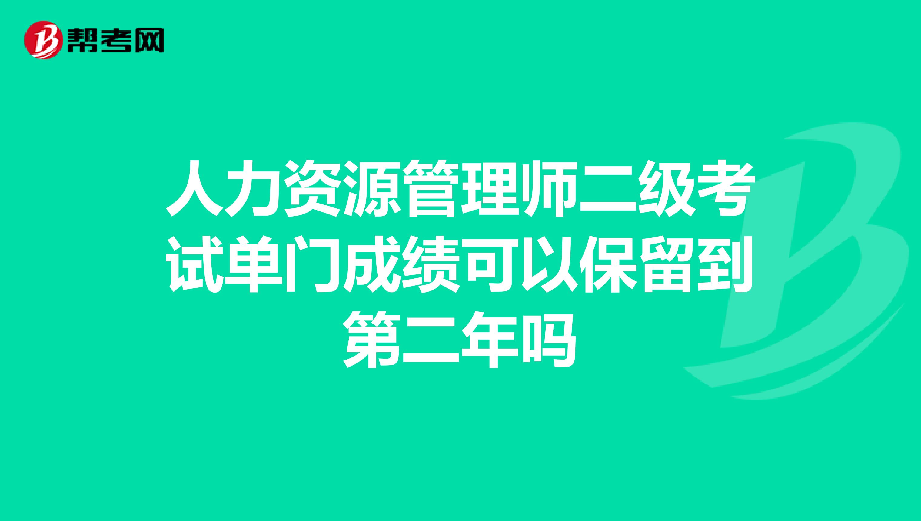 人力资源管理师二级考试单门成绩可以保留到第二年吗