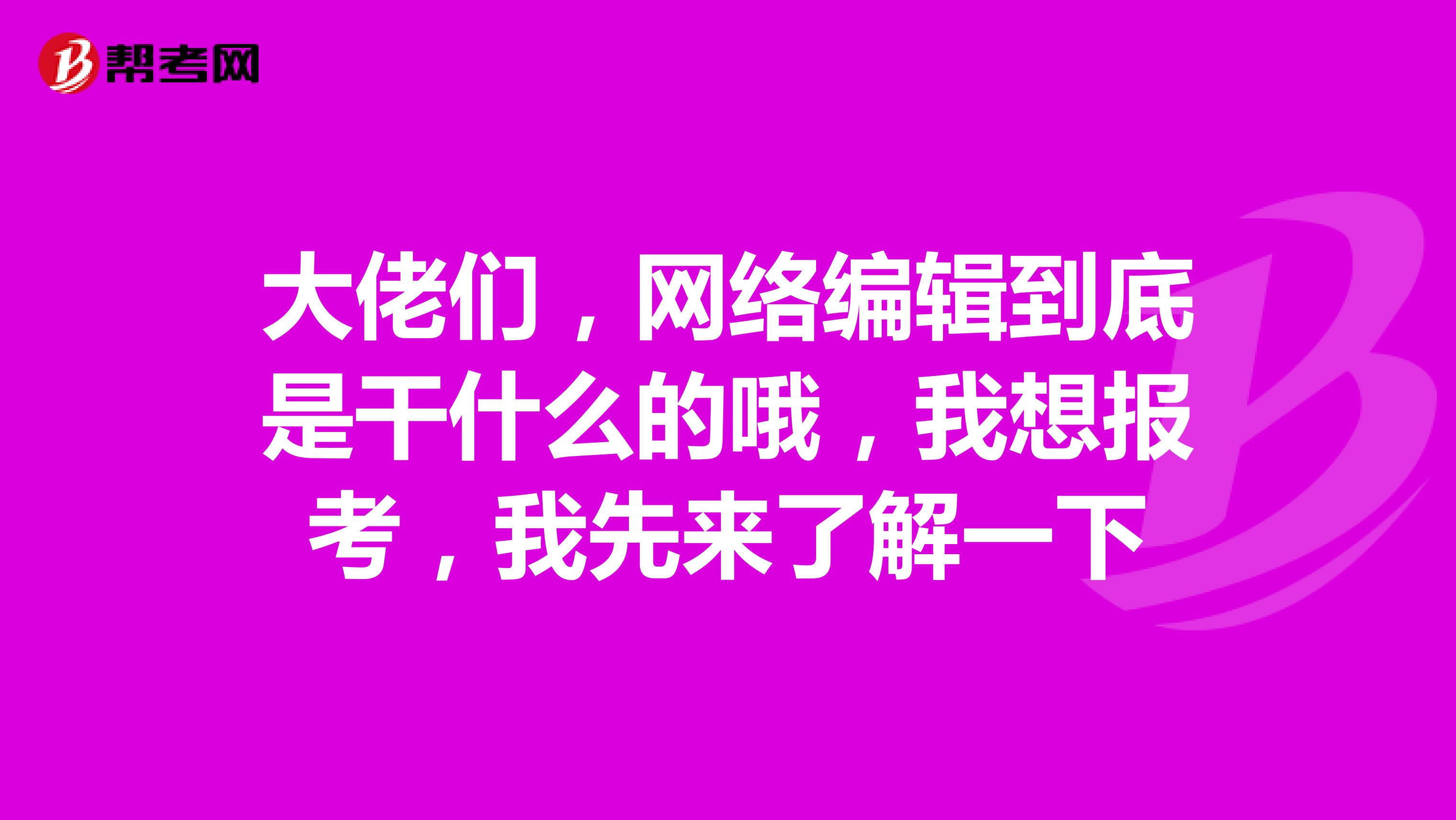 大佬们,网络编辑到底是干什么的哦,我想报考,我先来了解一下