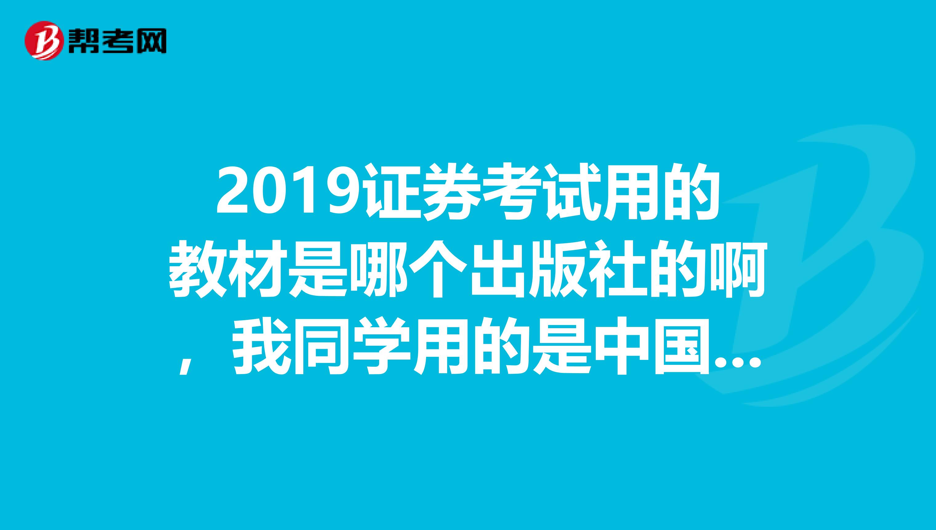 2019证券考试用的教材是哪个出版社的啊,我同学用的是中国财政经济出版社的,网上买怎么是金融出版社了?