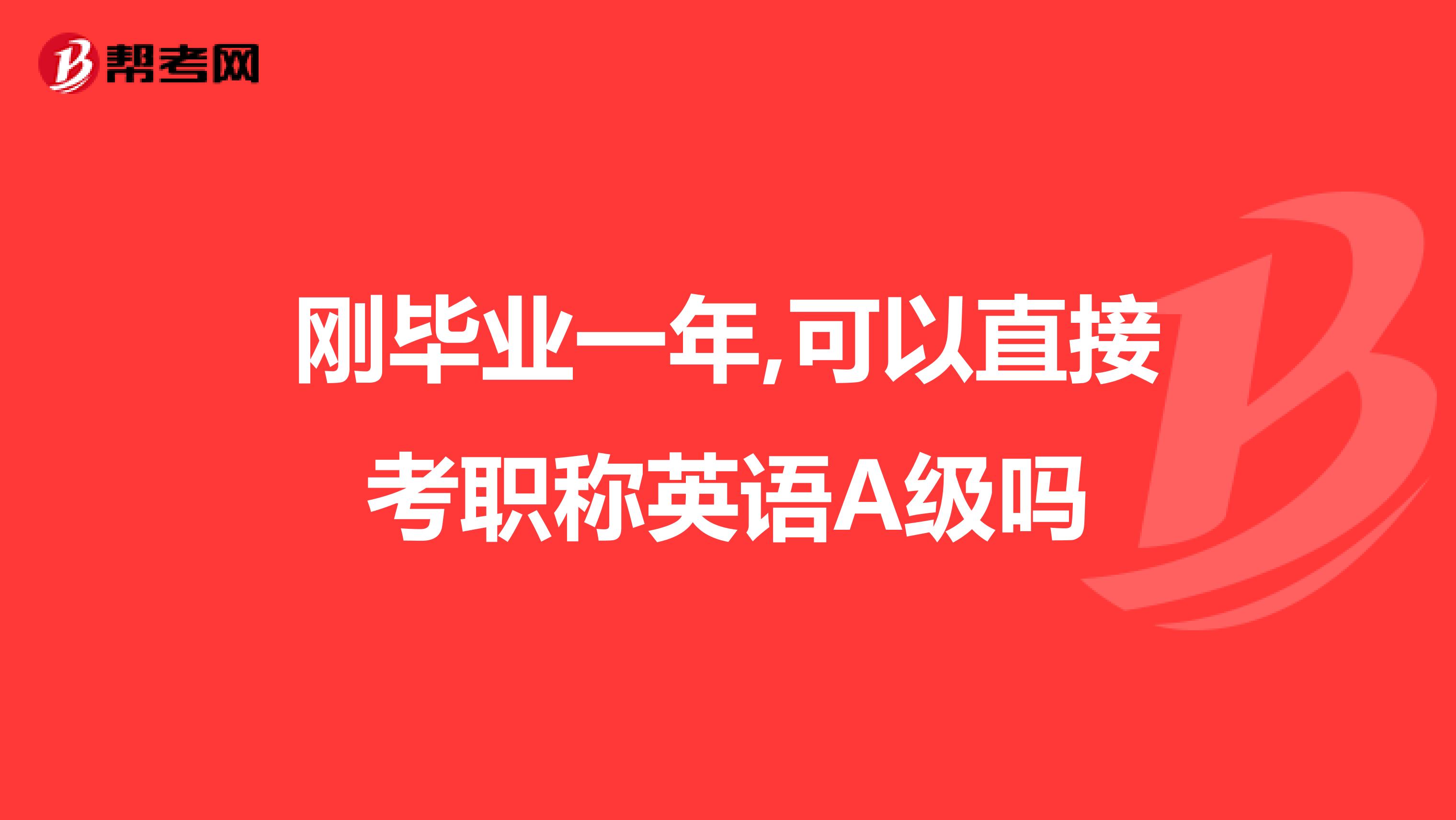 刚毕业一年,可以直接考职称英语A级吗