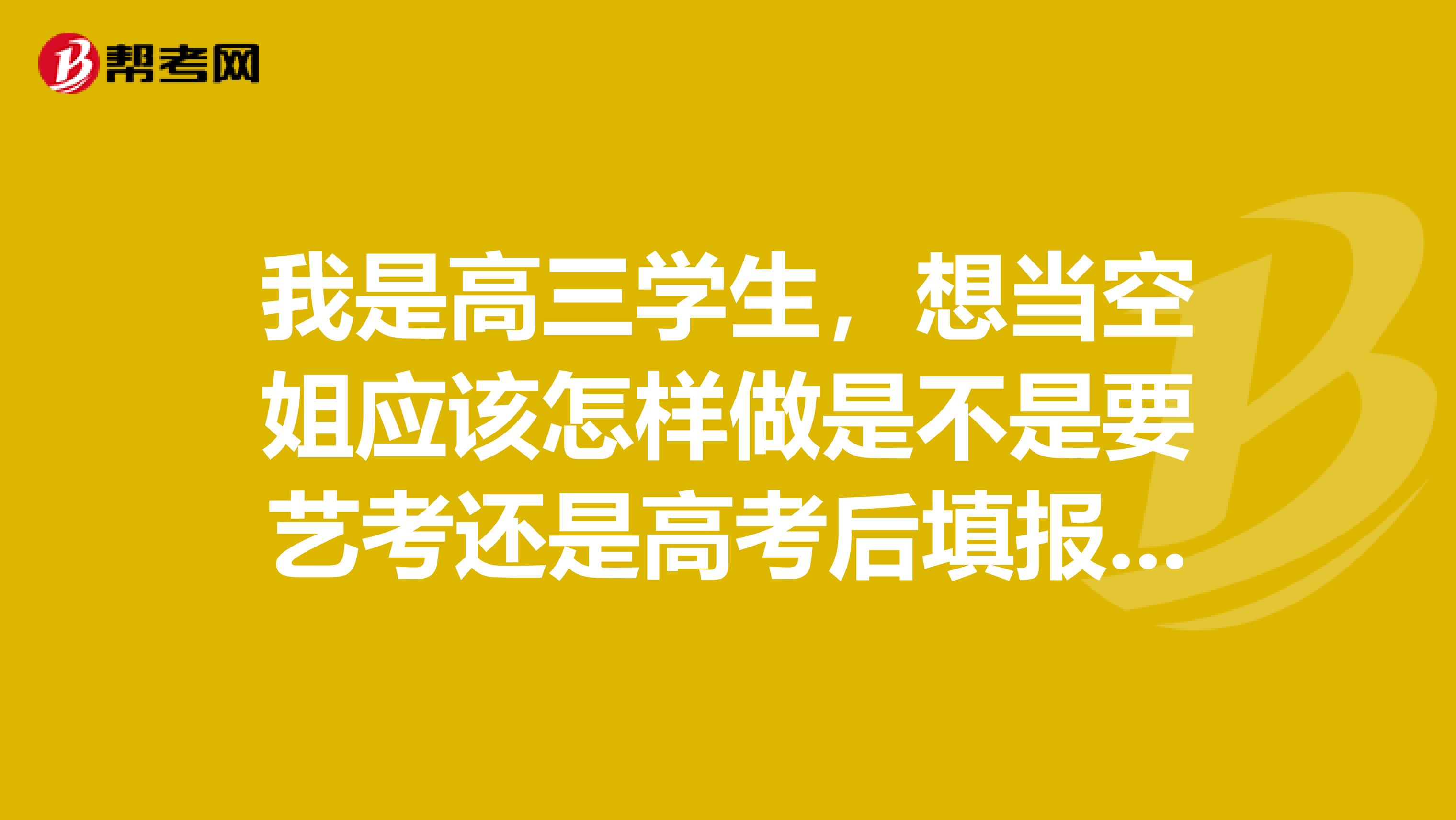 我是高三学生，想当空姐应该怎样做是不是要艺考还是高考后填报航空大学二本要多少分