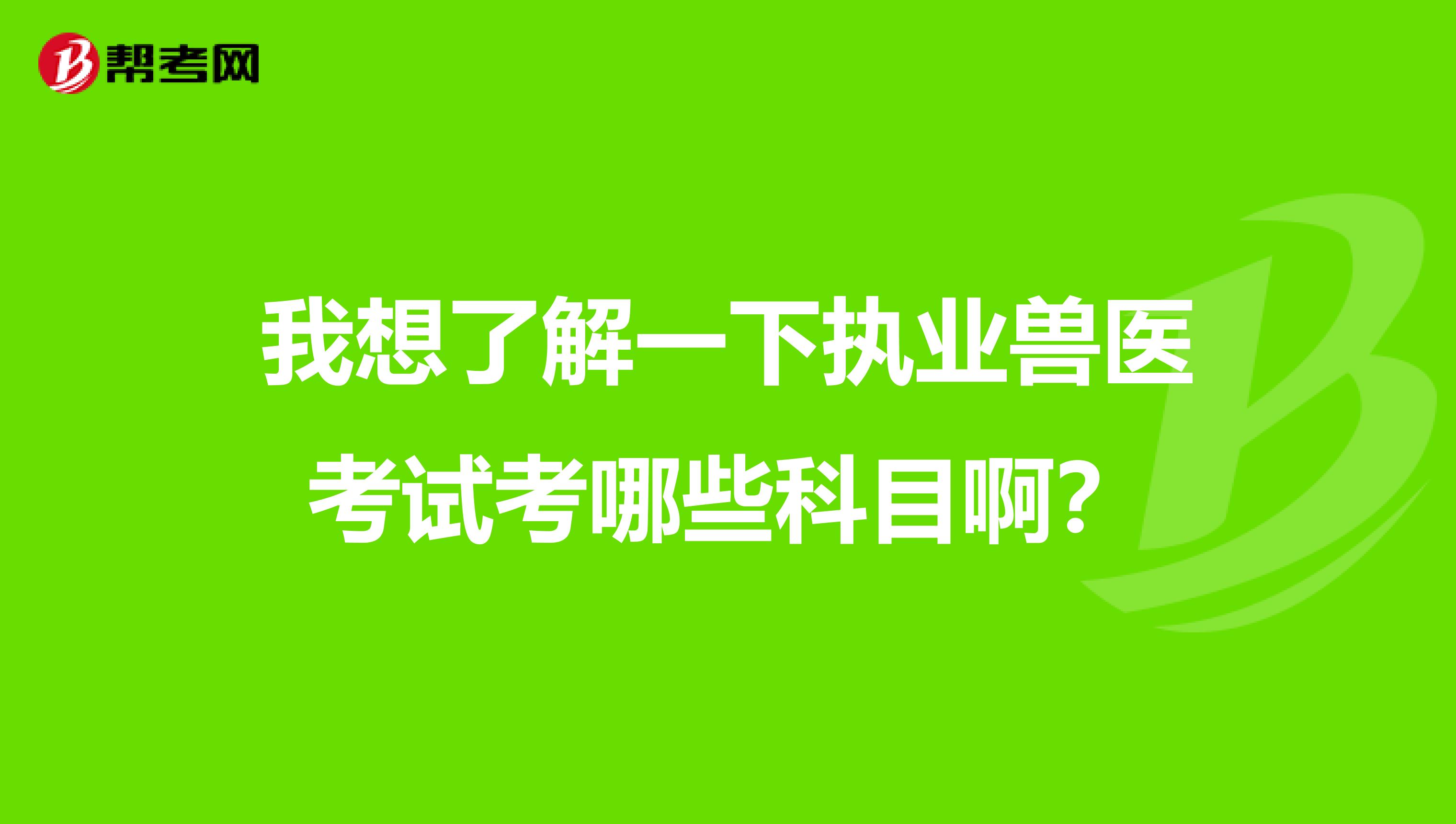 我想了解一下执业兽医考试考哪些科目啊?