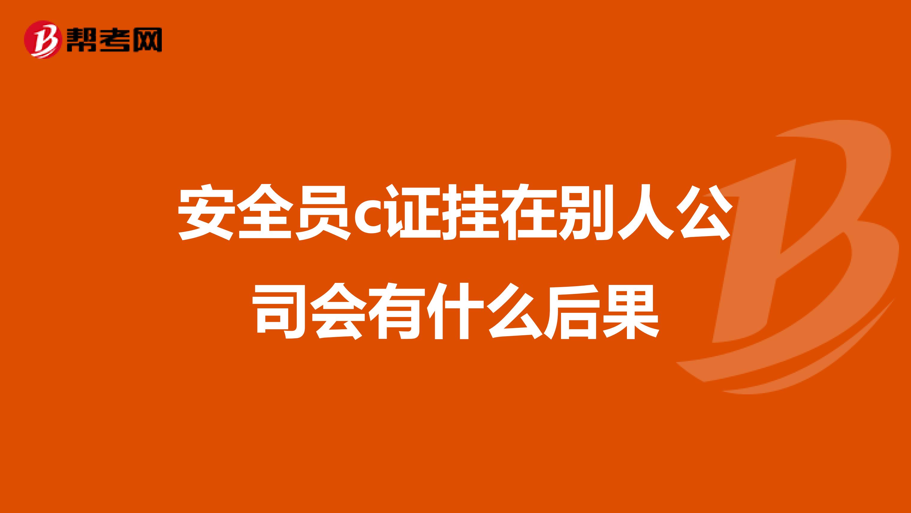 安全员c证挂在别人公司会有什么后果
