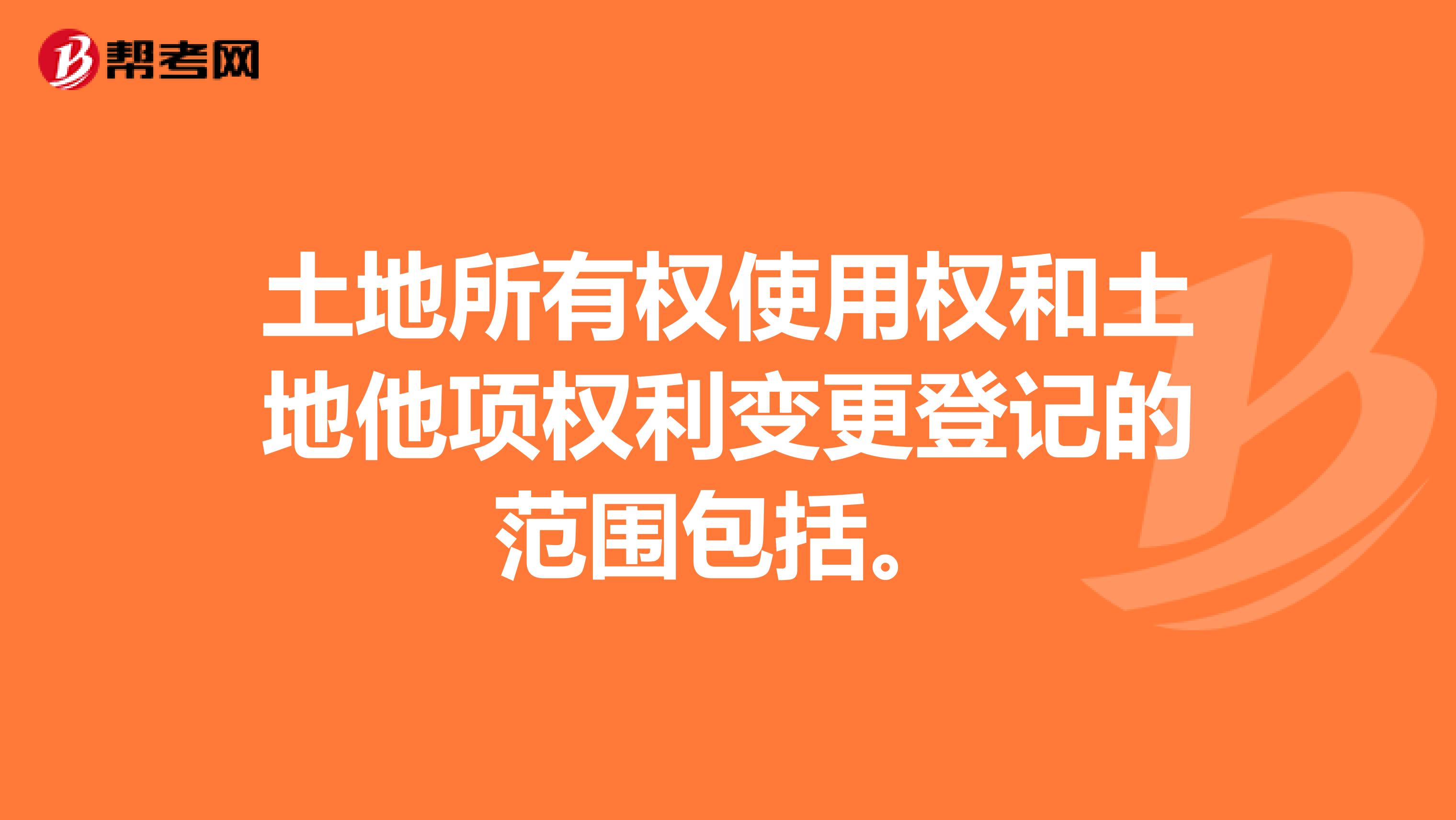 土地所有权使用权和土地他项权利变更登记的范围包括。
