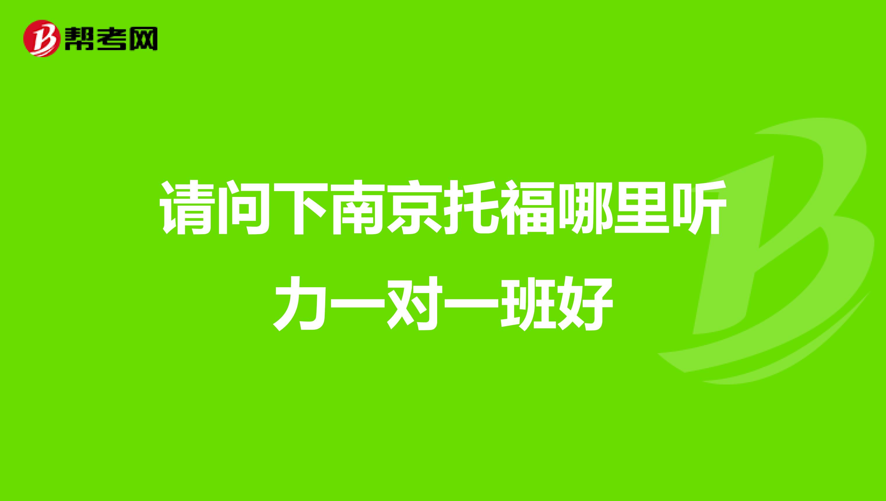 请问下南京托福哪里听力一对一班好