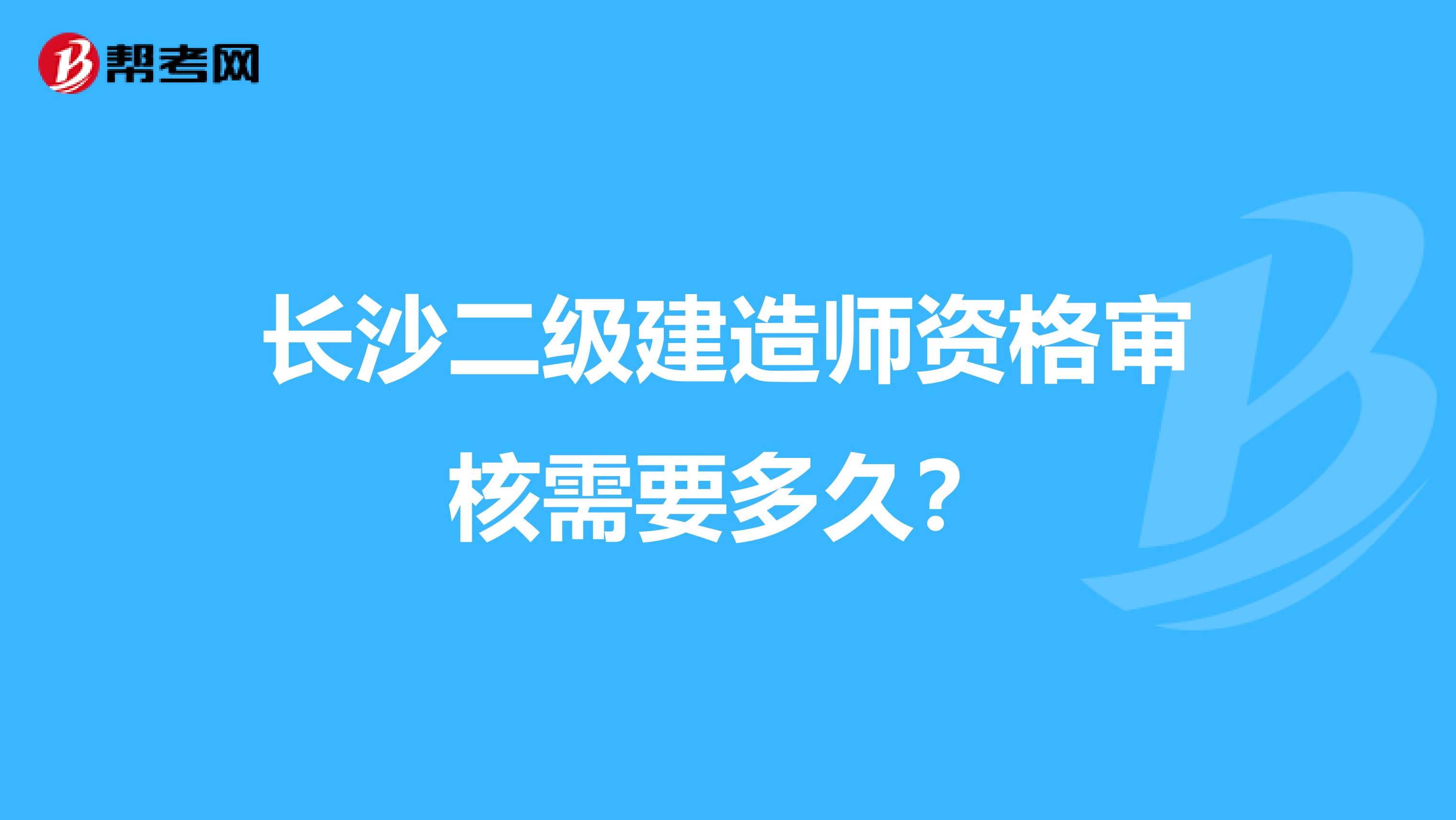 长沙二级建造师资格审核需要多久？