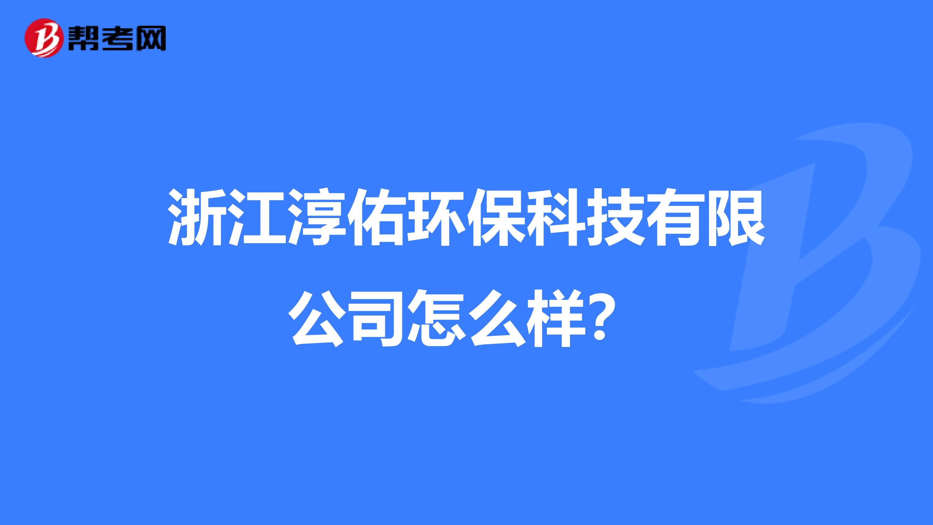 浙江淳佑环保科技有限公司怎么样？