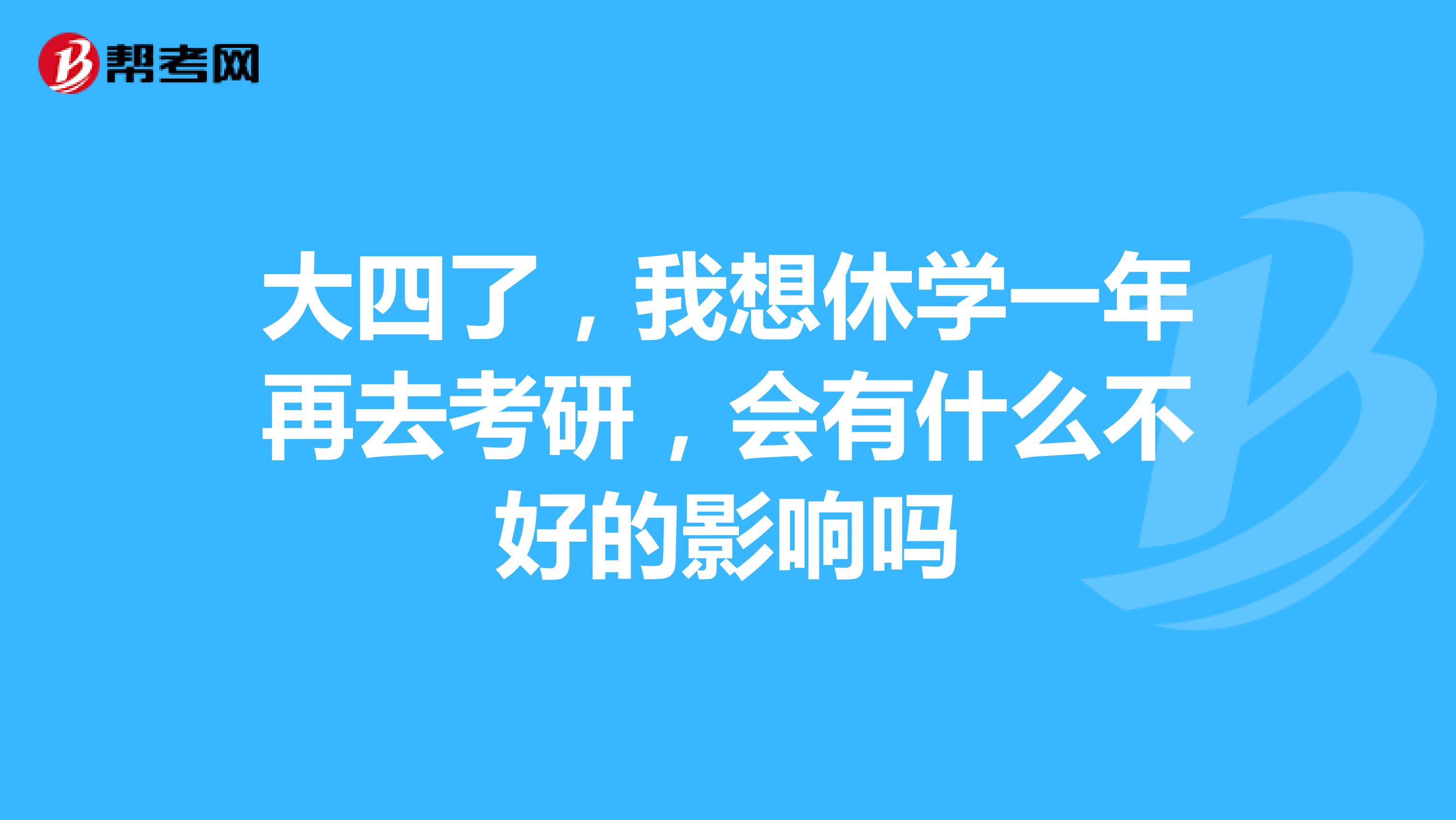 大四了,我想休学一年再去考研,会有什么不好的影响吗
