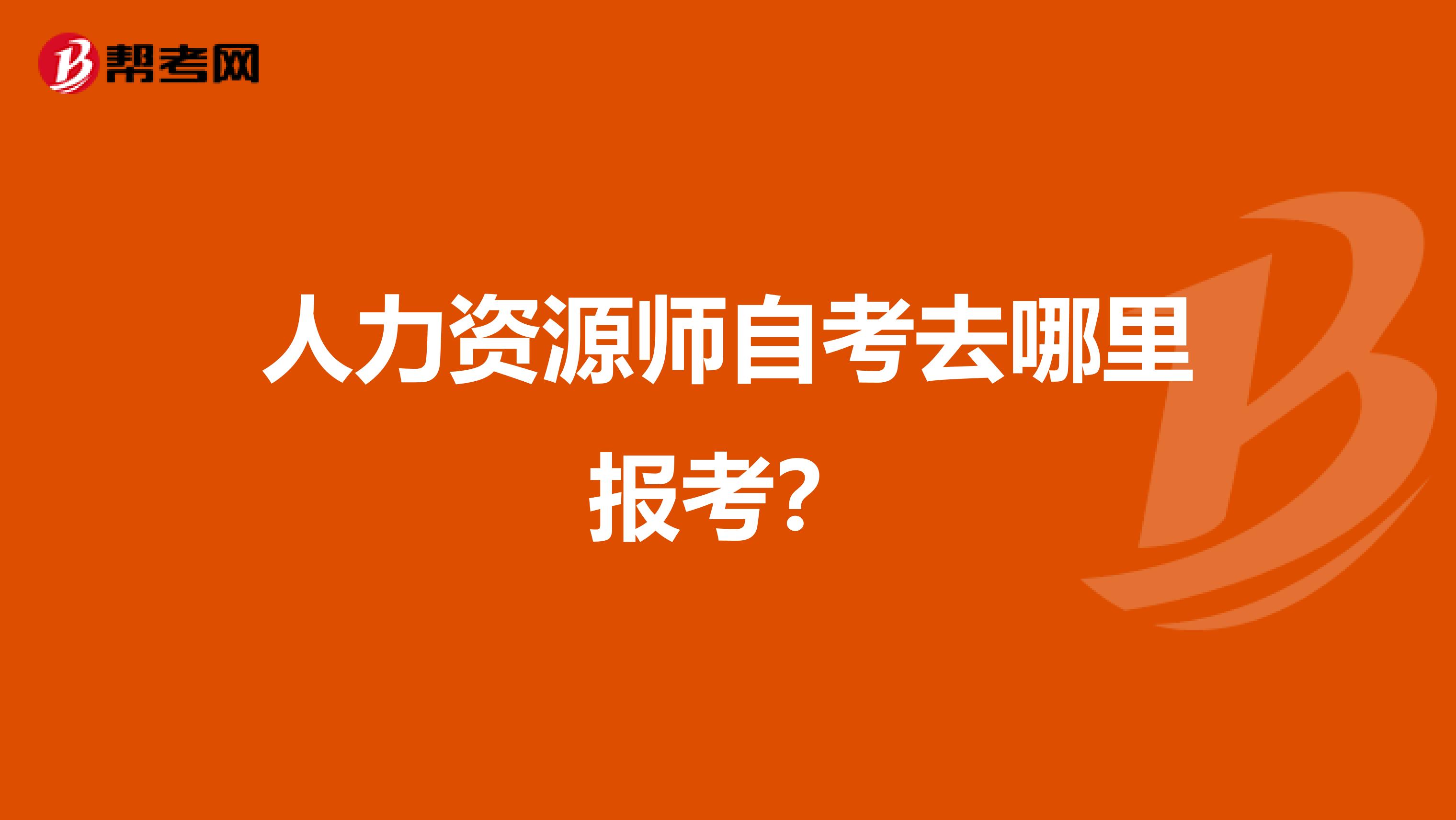 人力资源师自考去哪里报考？
