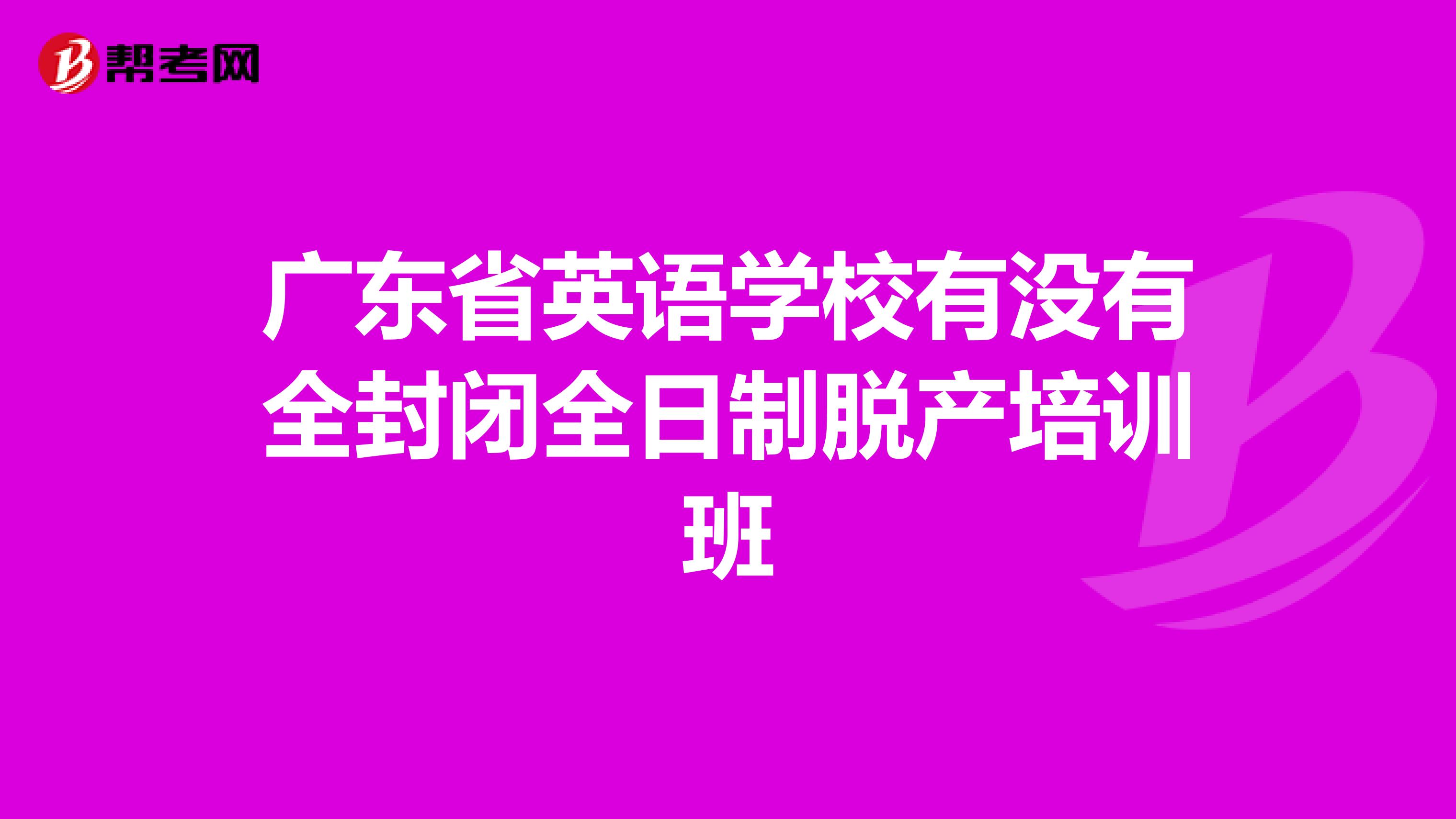 广东省英语学校有没有全封闭全日制脱产培训班