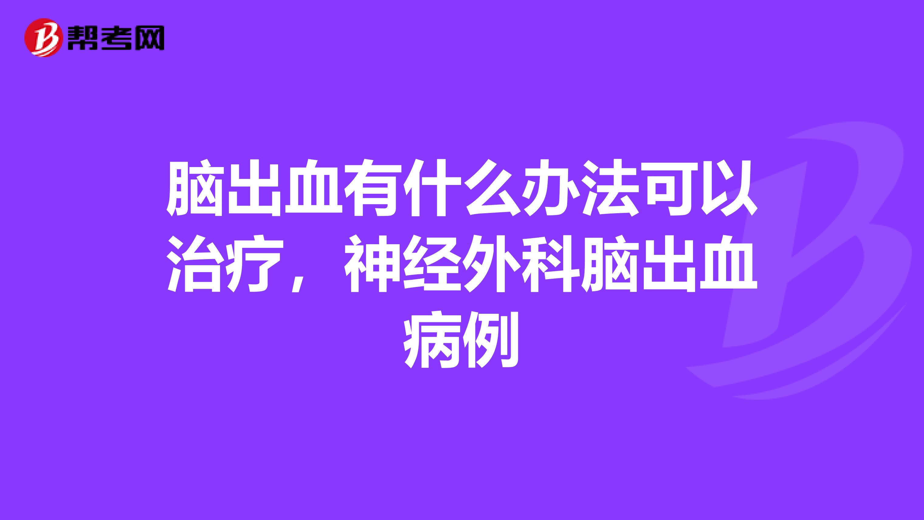 脑出血有什么办法可以治疗,神经外科脑出血病例