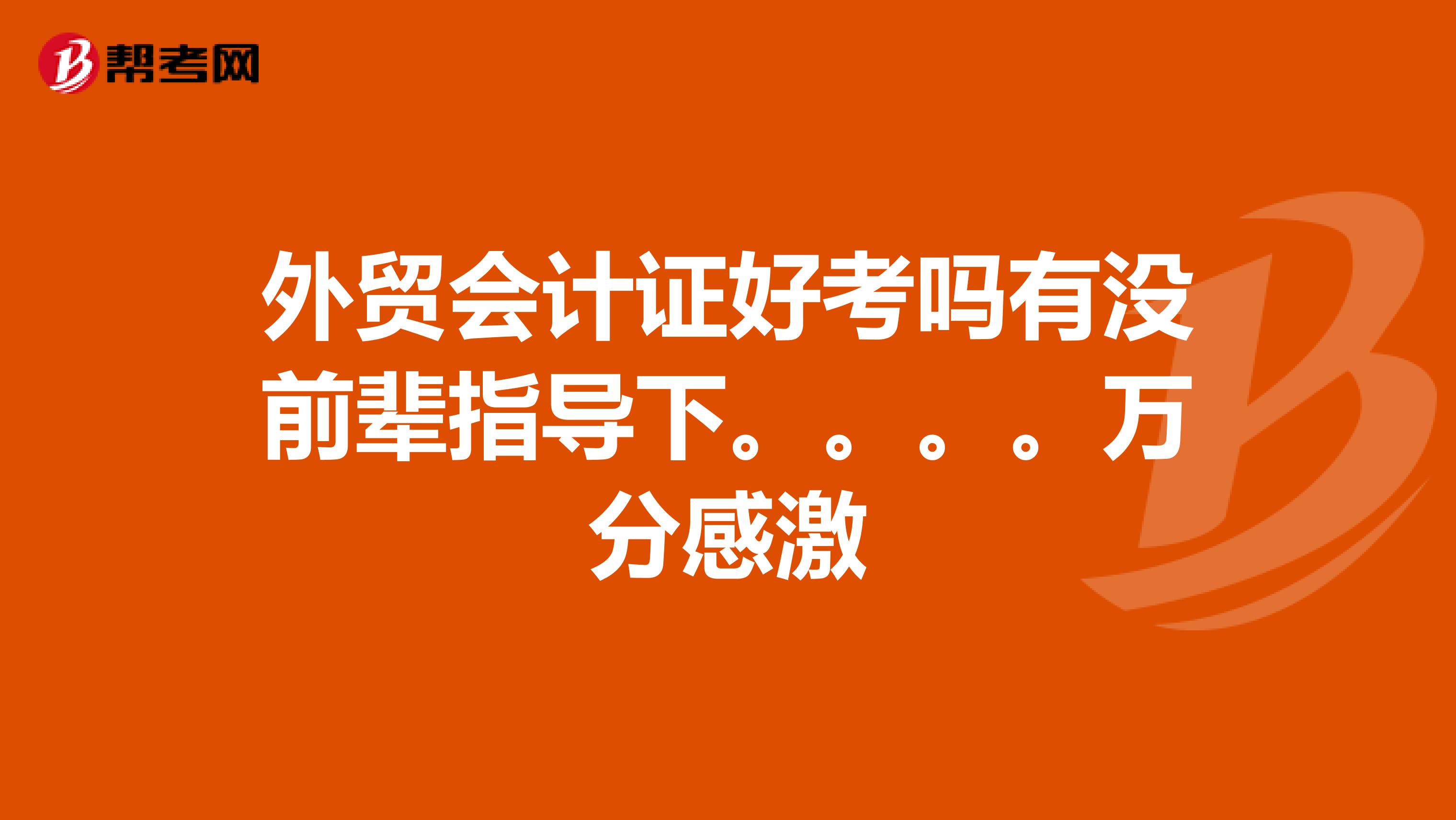 外貿會計證好考嗎有沒前輩指導下。。。。萬分感激