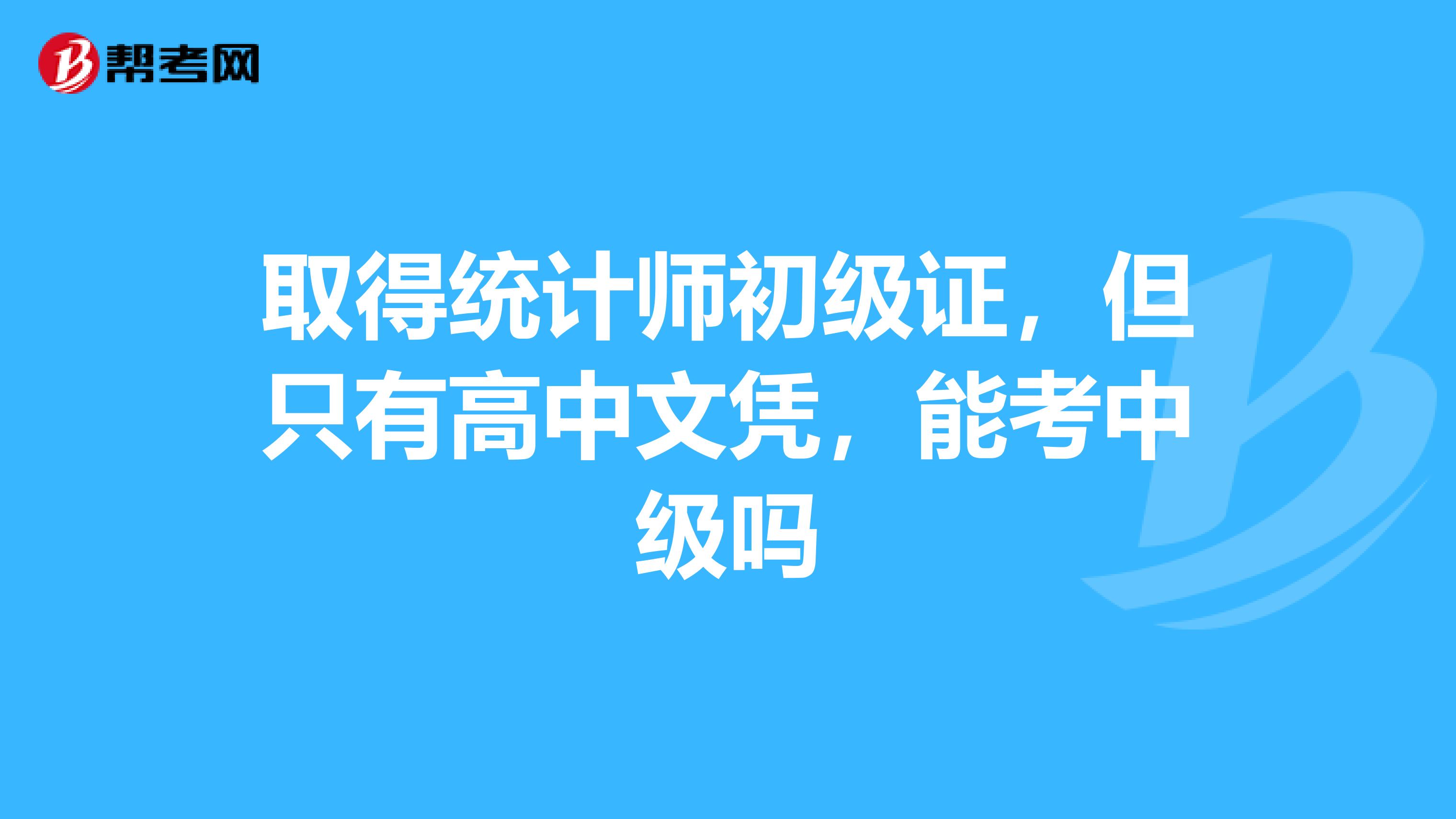 取得统计师初级证,但只有高中文凭,能考中级吗