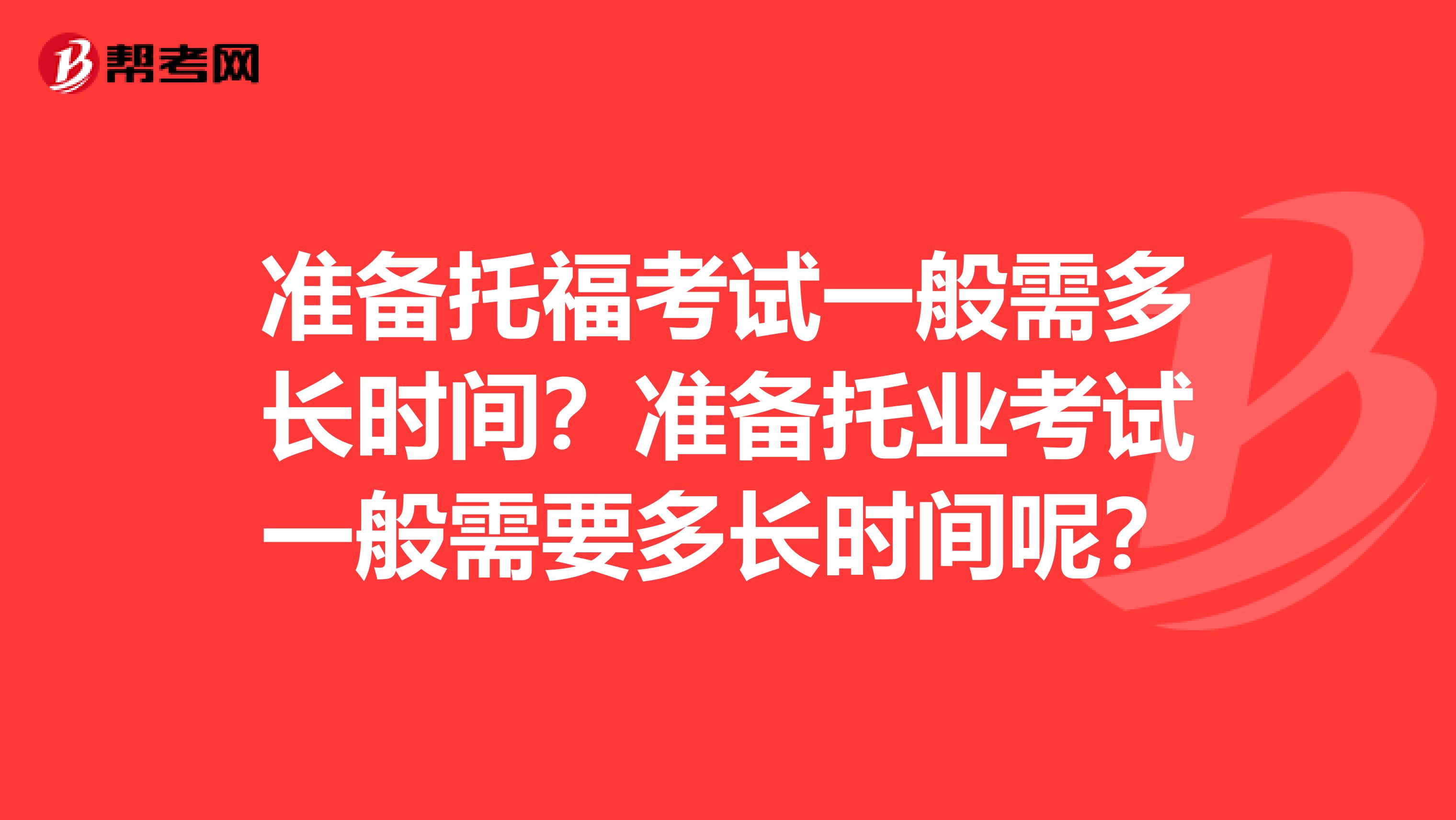 准备托福考试一般需多长时间?准备托业考试一般需要多长时间呢?