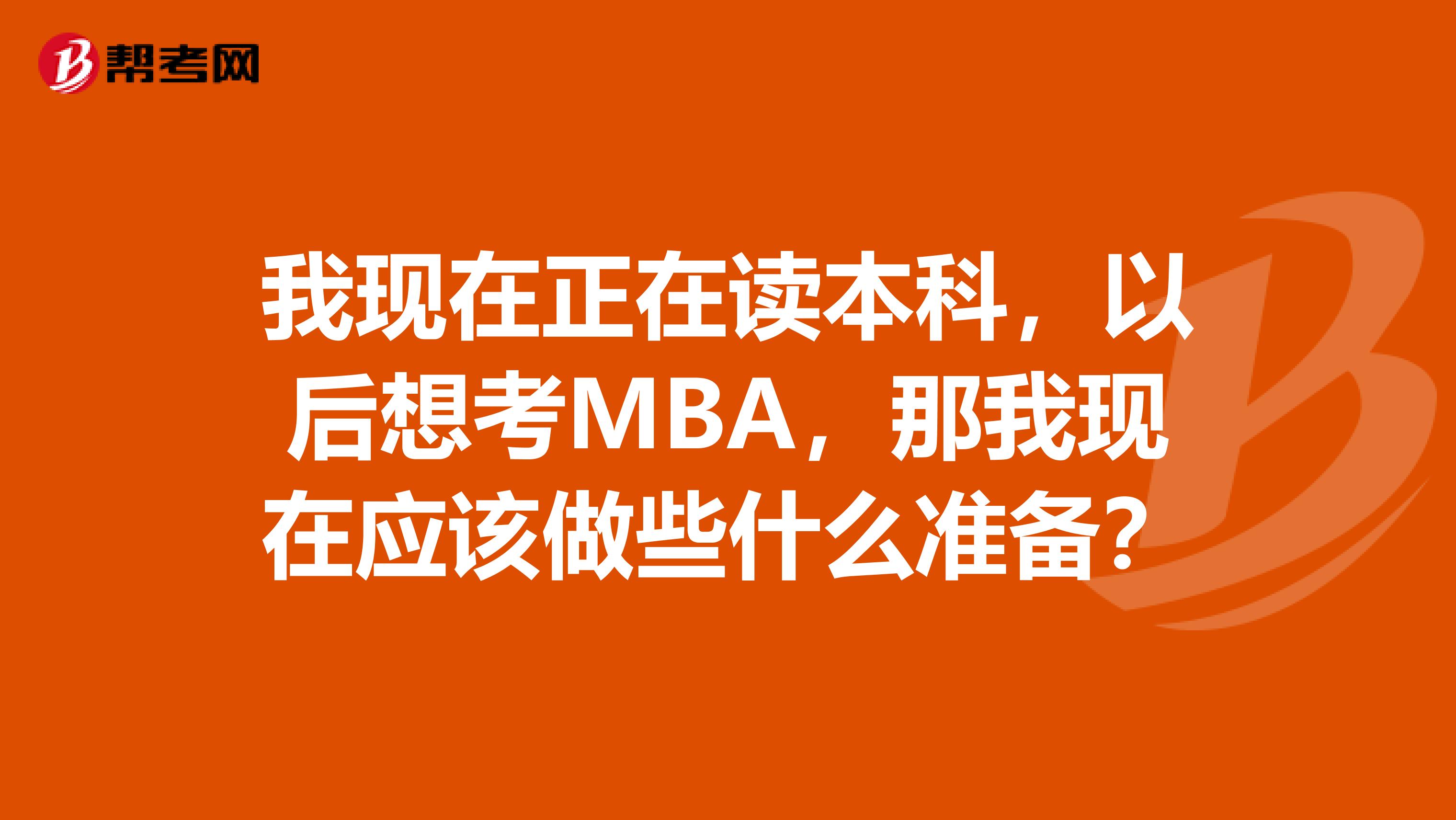 我现在正在读本科,以后想考MBA,那我现在应该做些什么准备?