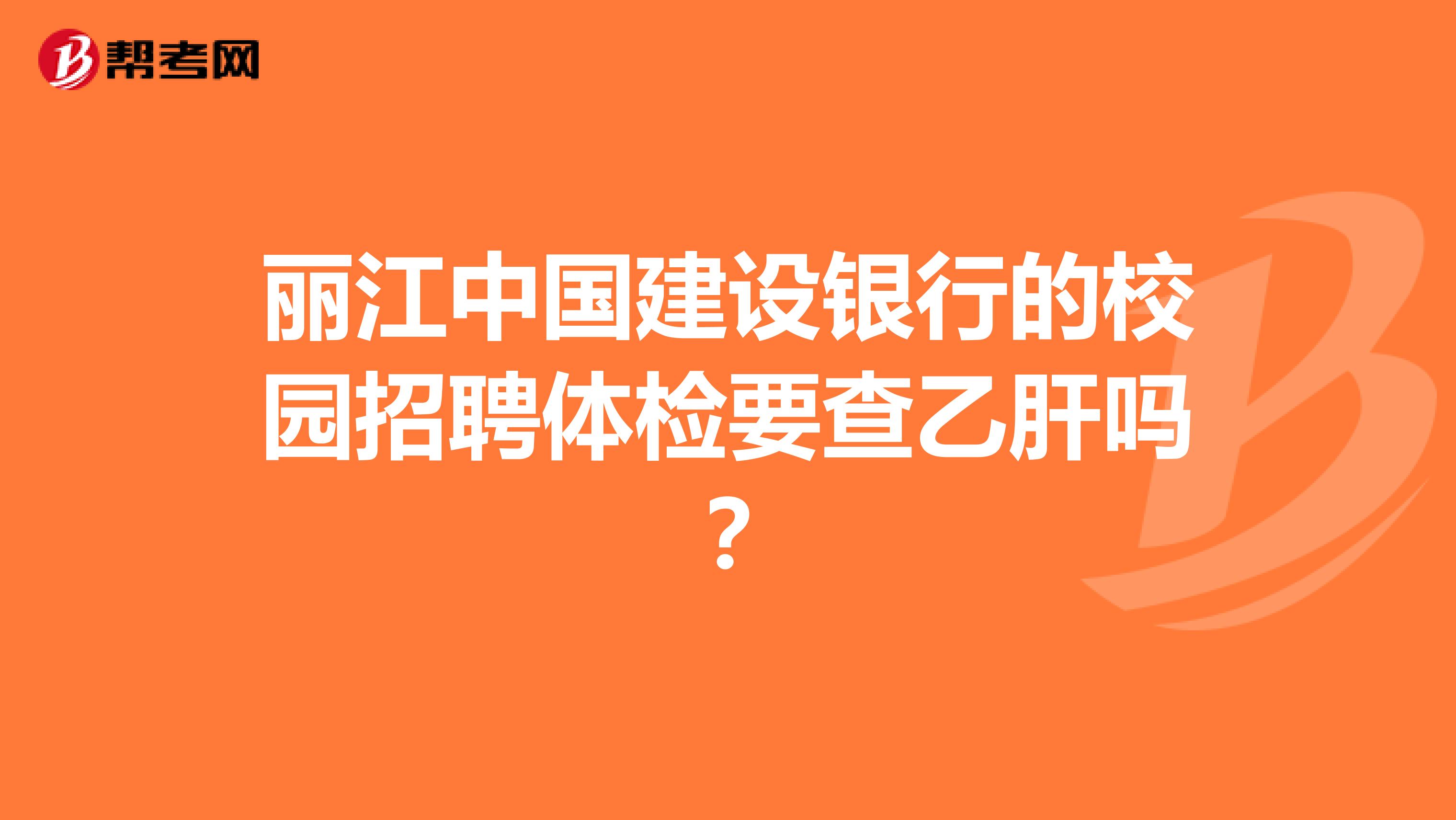 丽江中国建设银行的校园招聘体检要查乙肝吗？