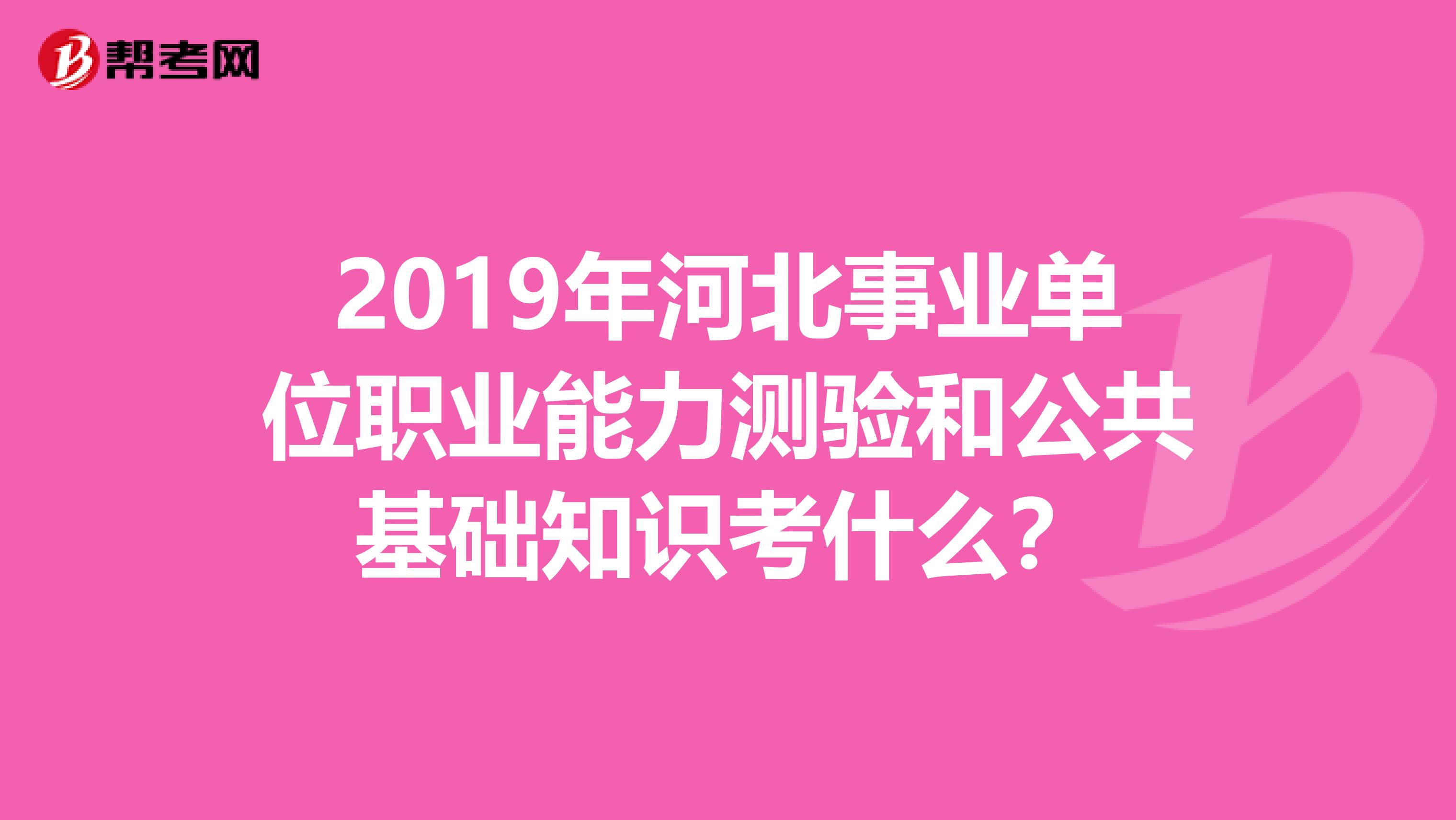 2019年河北事业单位职业能力测验和公共基础知识考什么?