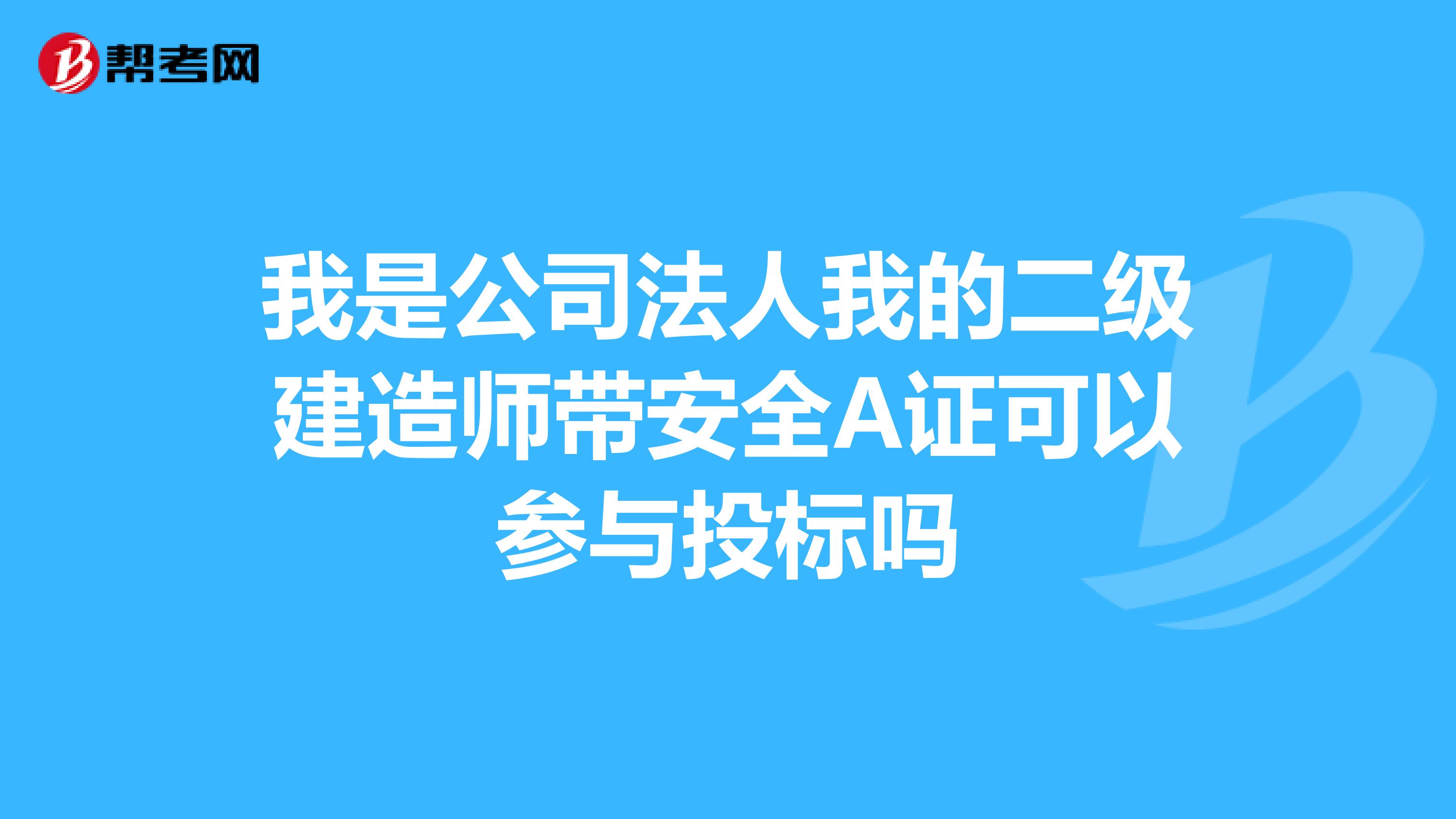 我是公司法人我的二级建造师带安全A证可以参与投标吗