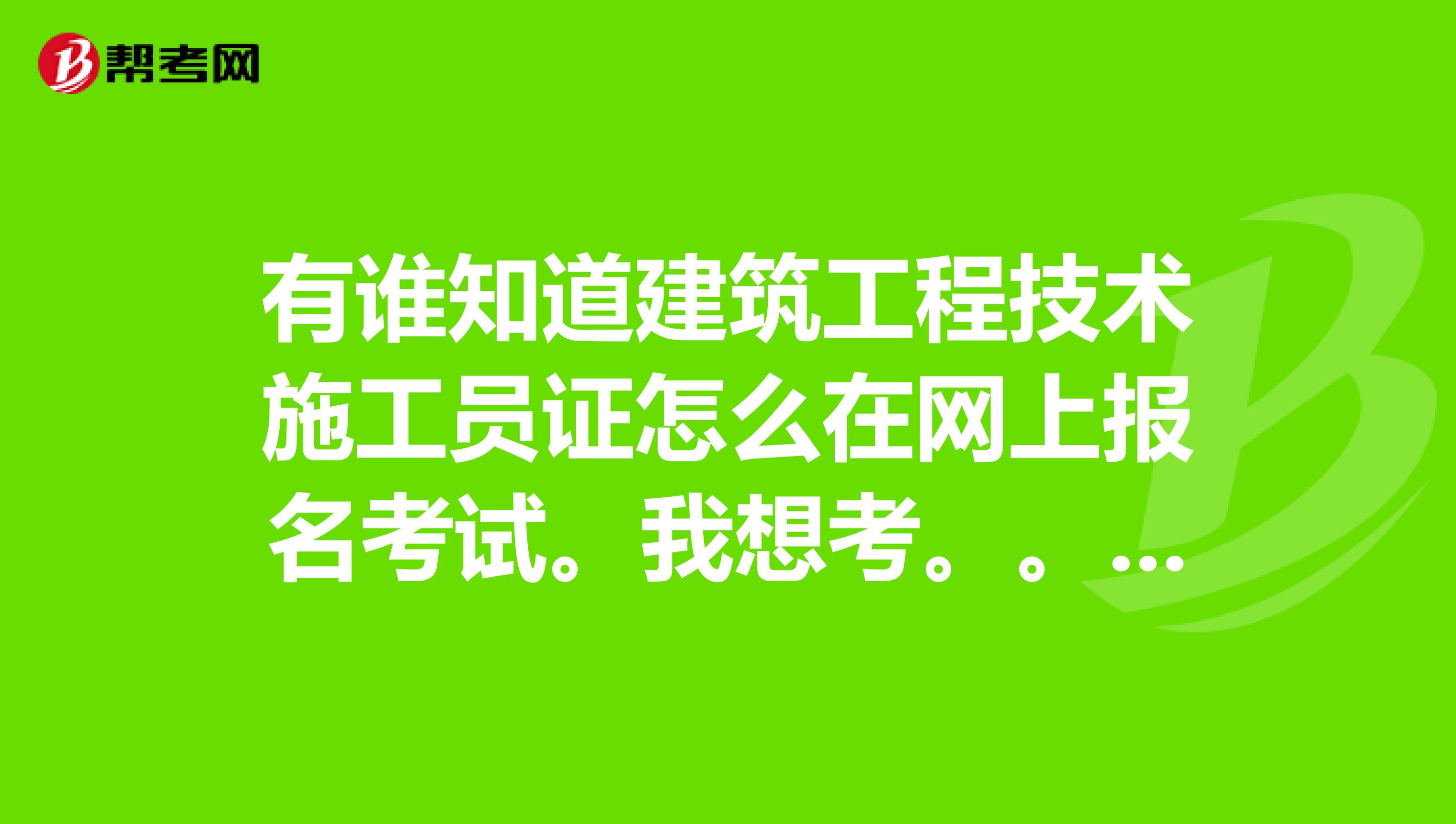 有谁知道建筑工程技术施工员证怎么在网上报名考试。我想考。。但不知道怎么报名...