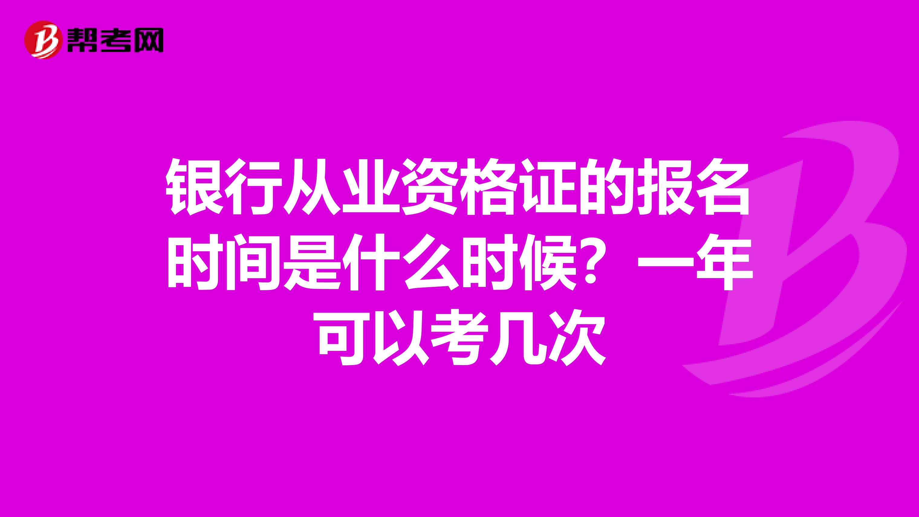银行从业资格证的报名时间是什么时候?一年可以考几次