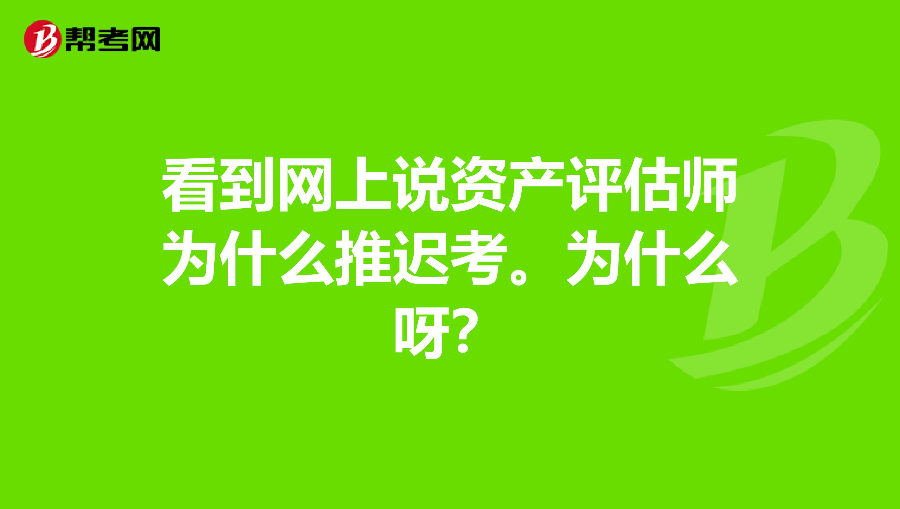 看到网上说资产评估师为什么推迟考。为什么呀？