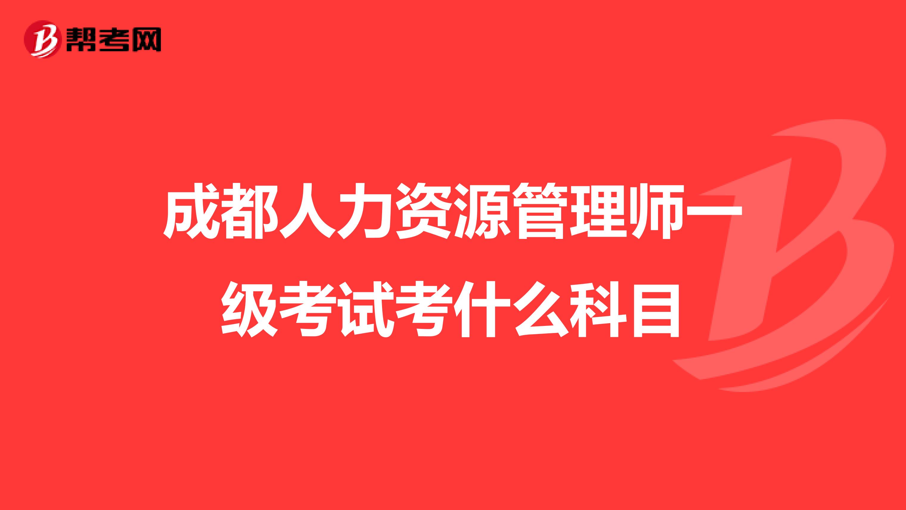 成都人力资源管理师一级考试考什么科目