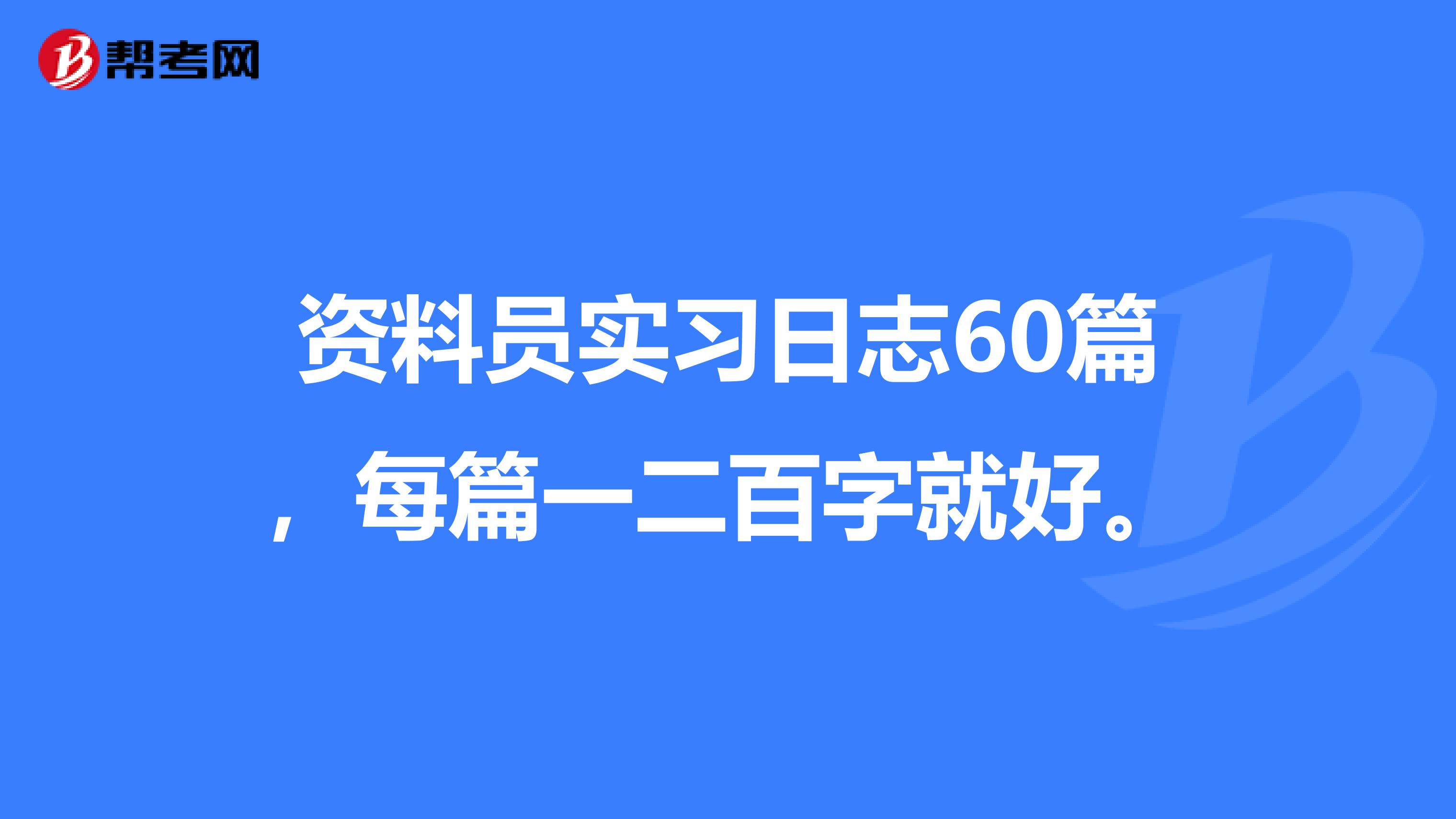 资料员实习日志60篇，每篇一二百字就好。