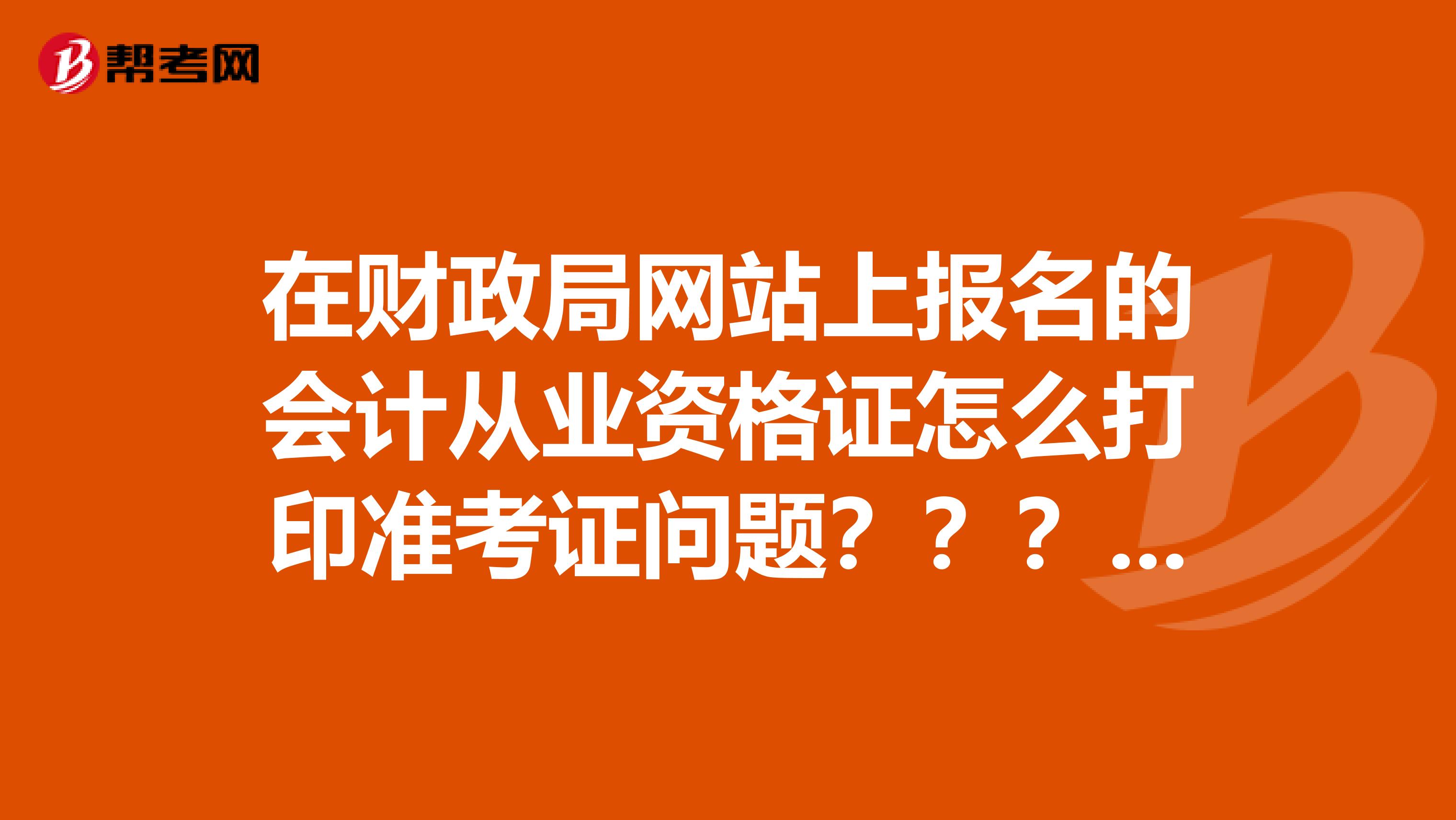 在财政局网站上报名的会计从业资格证怎么打印准考证问题？？？？？