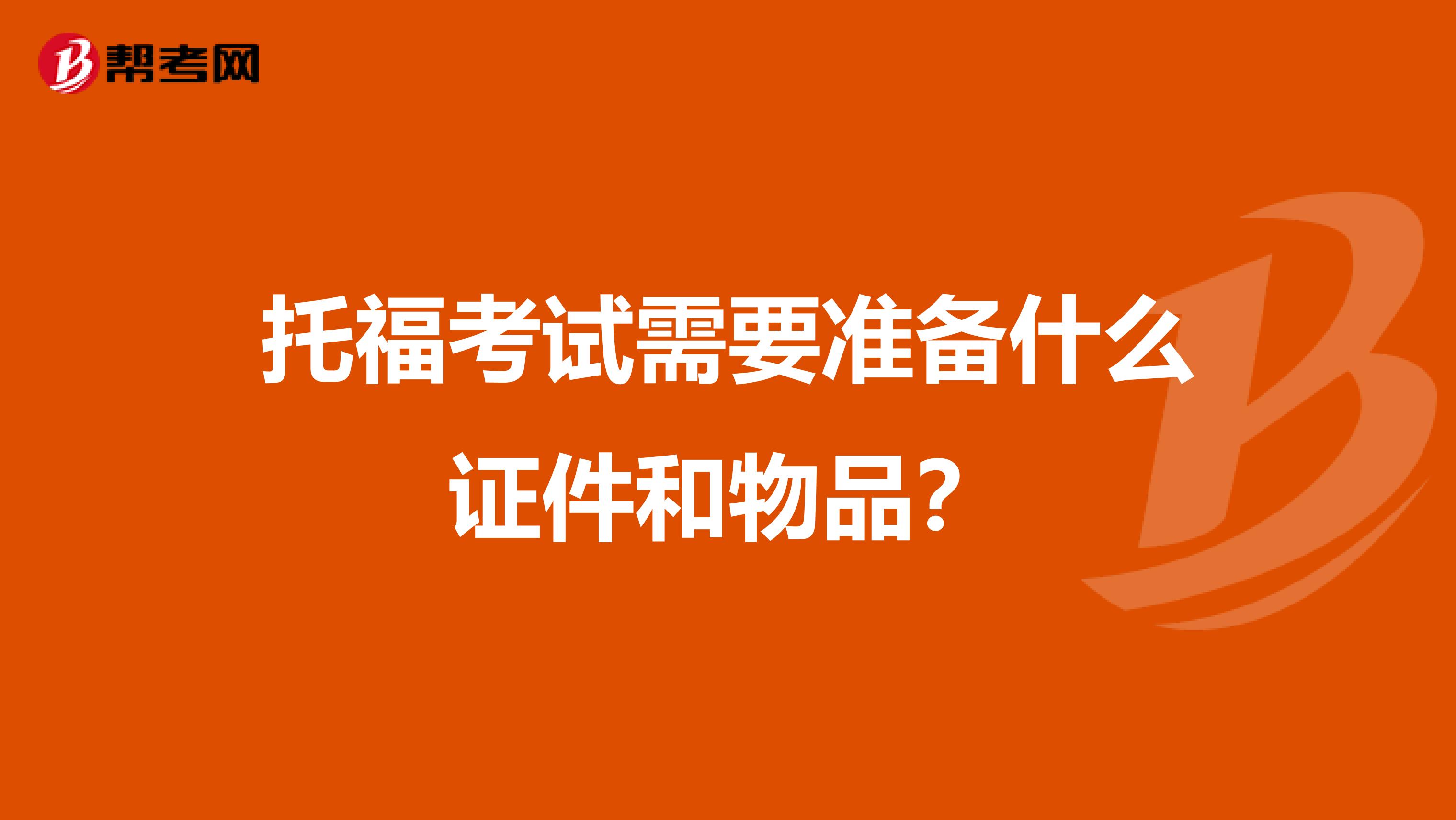 托福考试需要准备什么证件和物品？