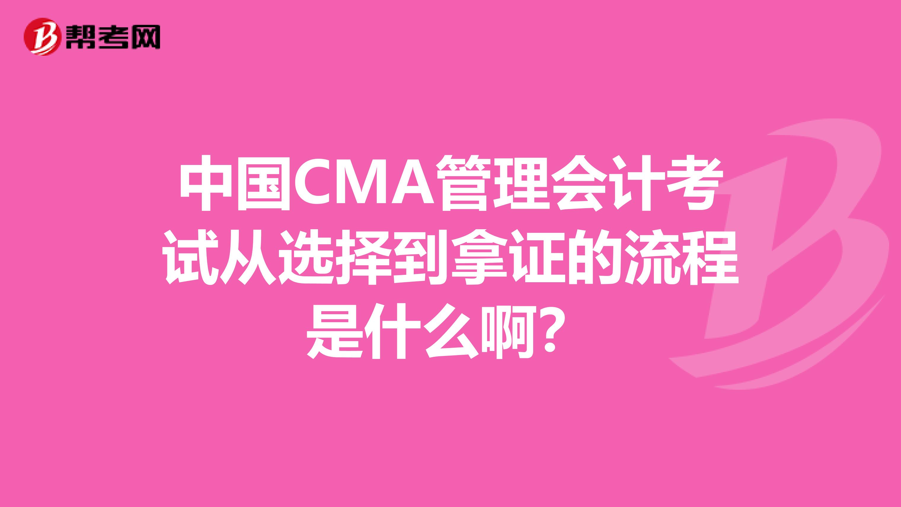 中国CMA管理会计考试从选择到拿证的流程是什么啊？