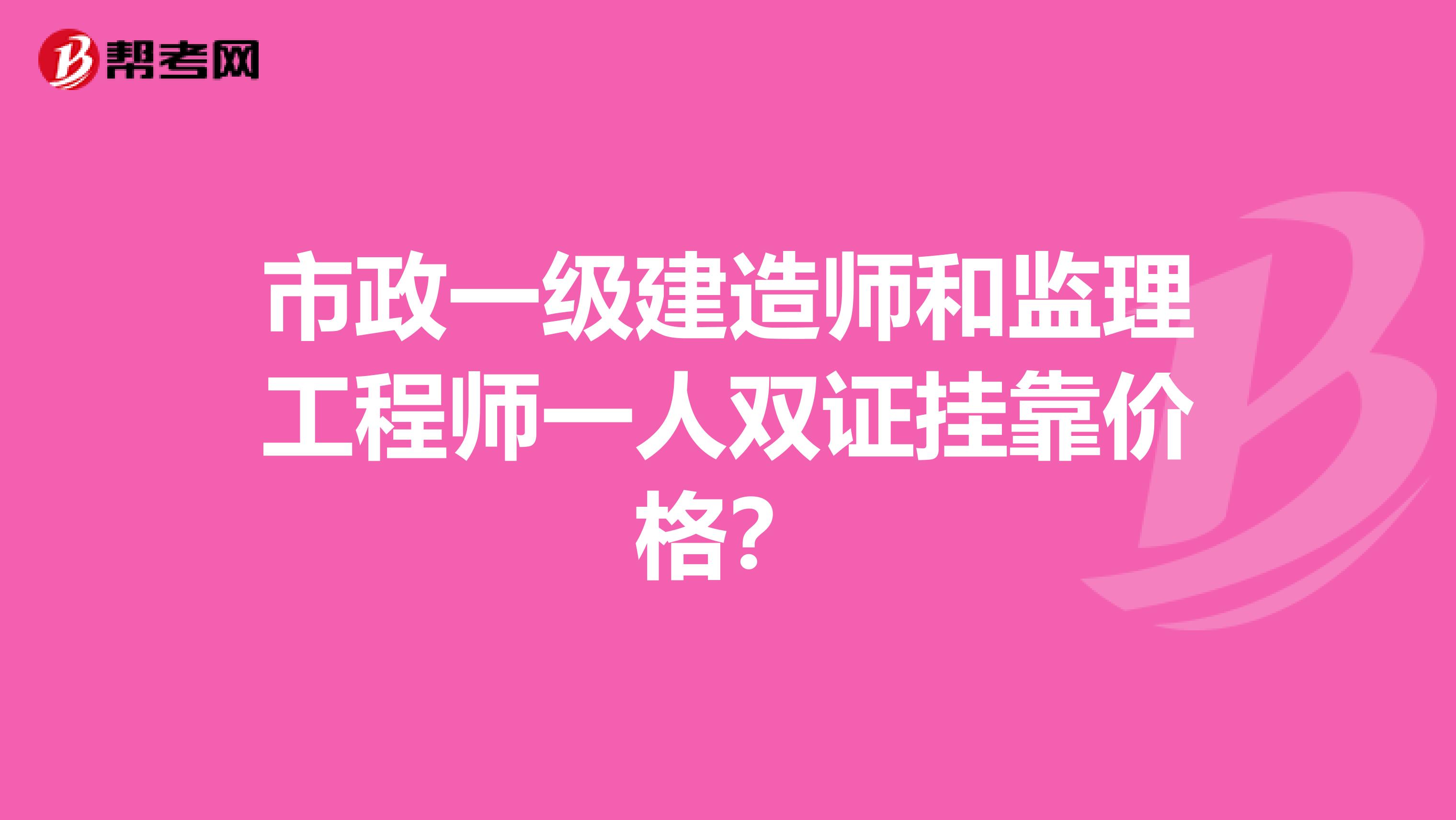 市政一级建造师和监理工程师一人双证兼职价格？
