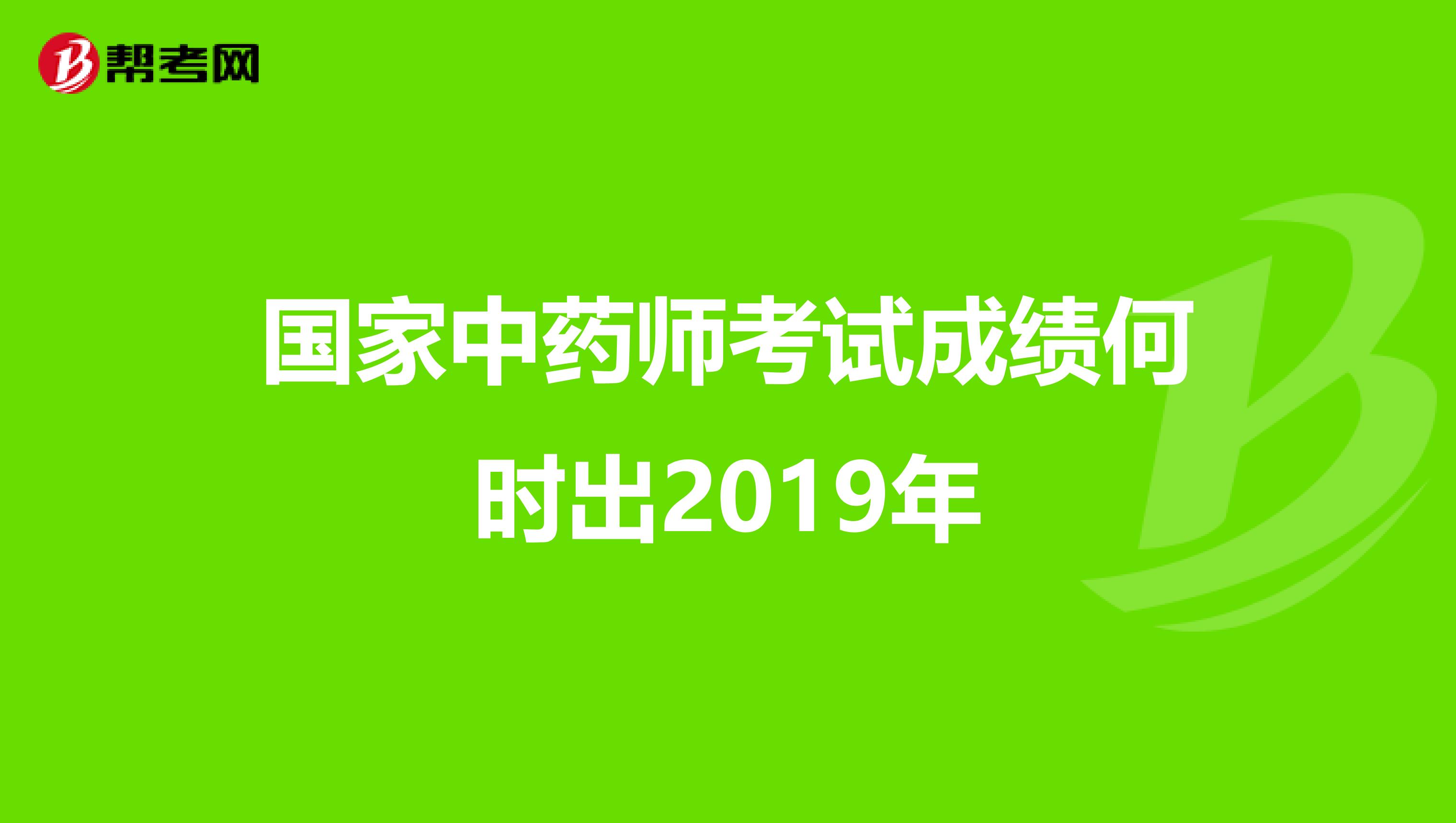 国家中药师考试成绩何时出2019年