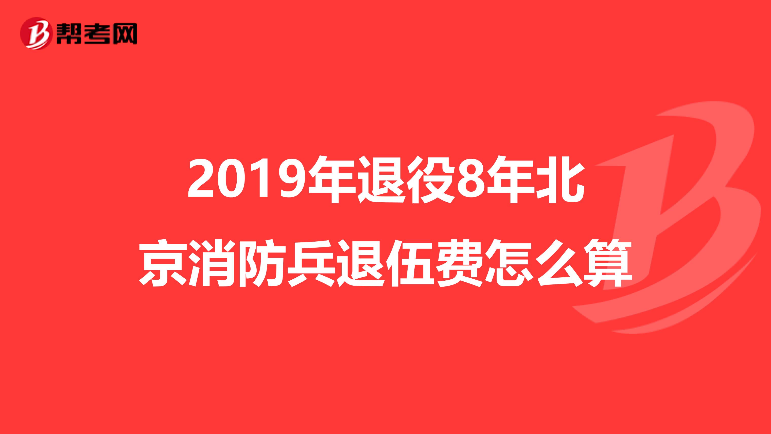 2019年退役8年北京消防兵退伍费怎么算