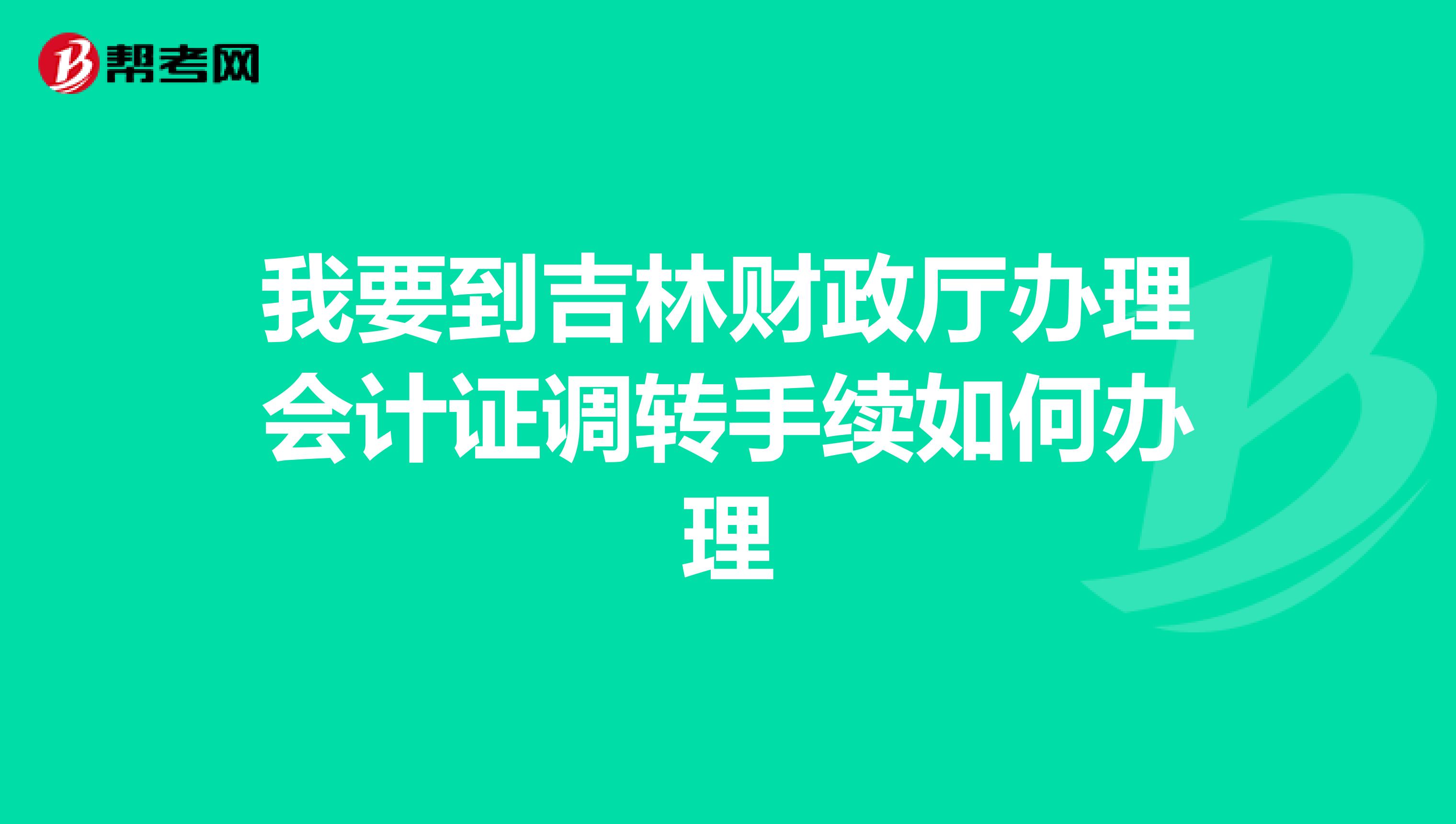 我要到吉林財政廳辦理會計證調(diào)轉(zhuǎn)手續(xù)如何辦理