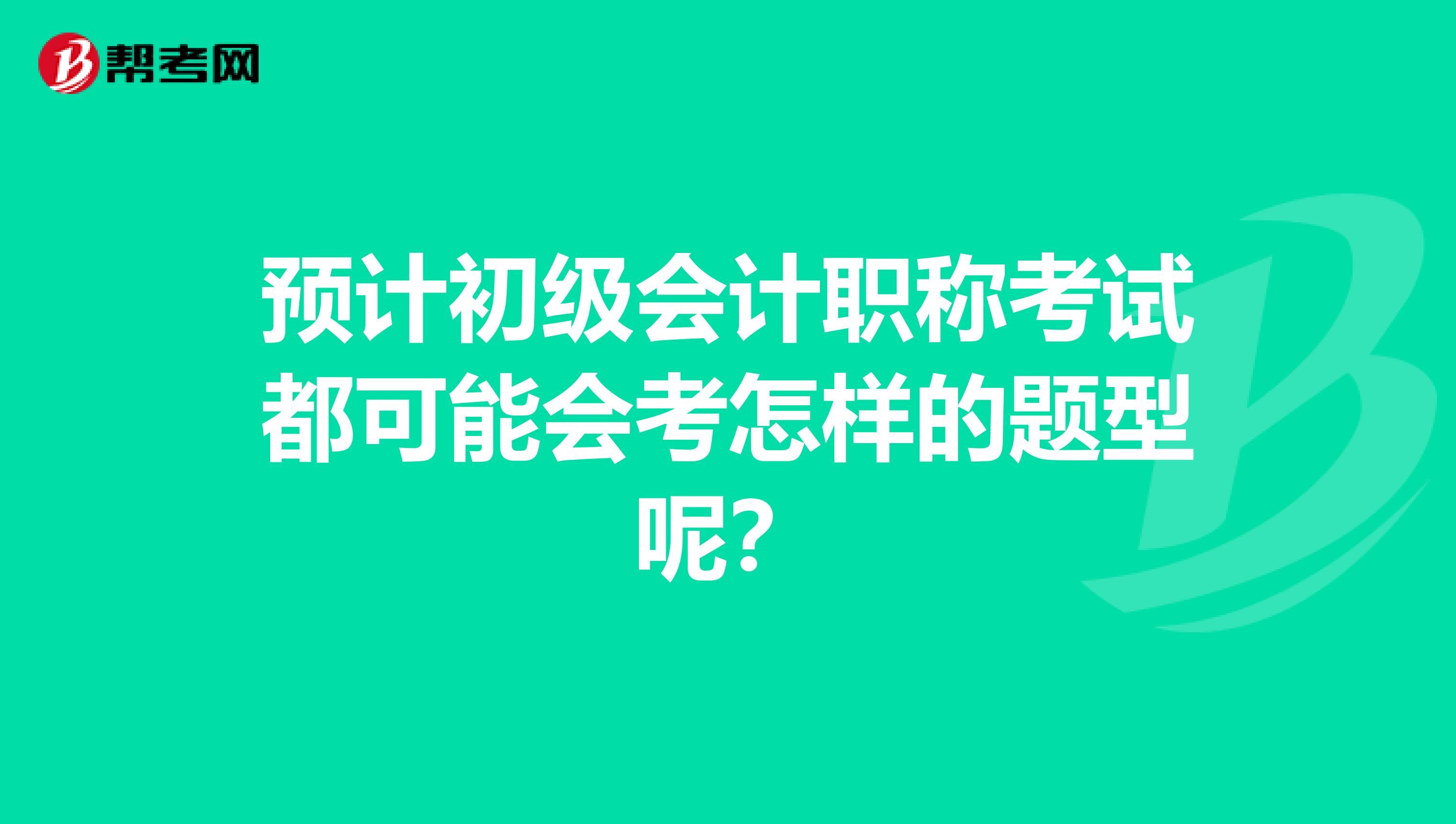 预计初级会计职称考试都可能会考怎样的题型呢？