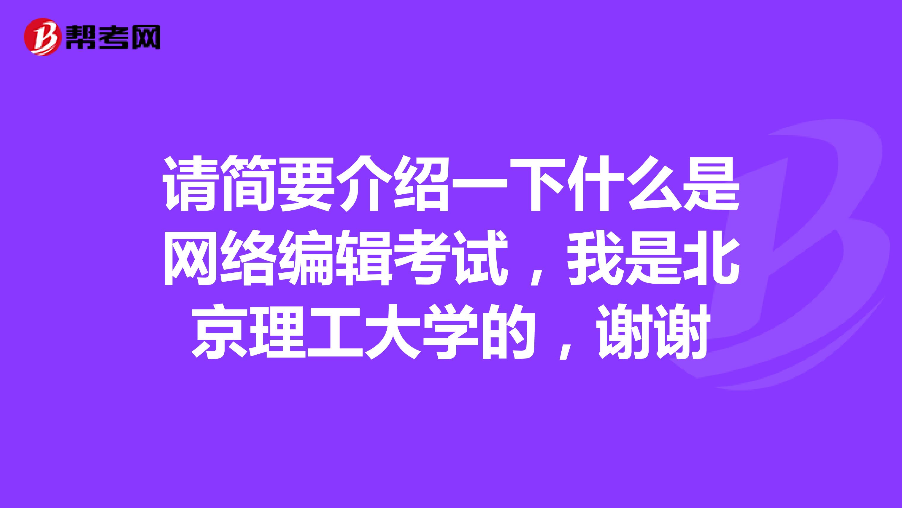 请简要介绍一下什么是网络编辑考试,我是北京理工大学的,谢谢