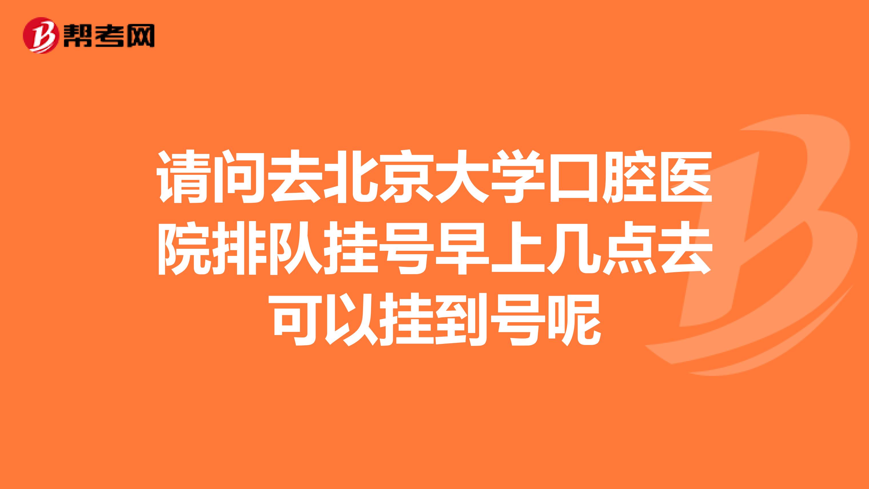 请问去北京大学口腔医院排队挂号早上几点去可以挂到号呢