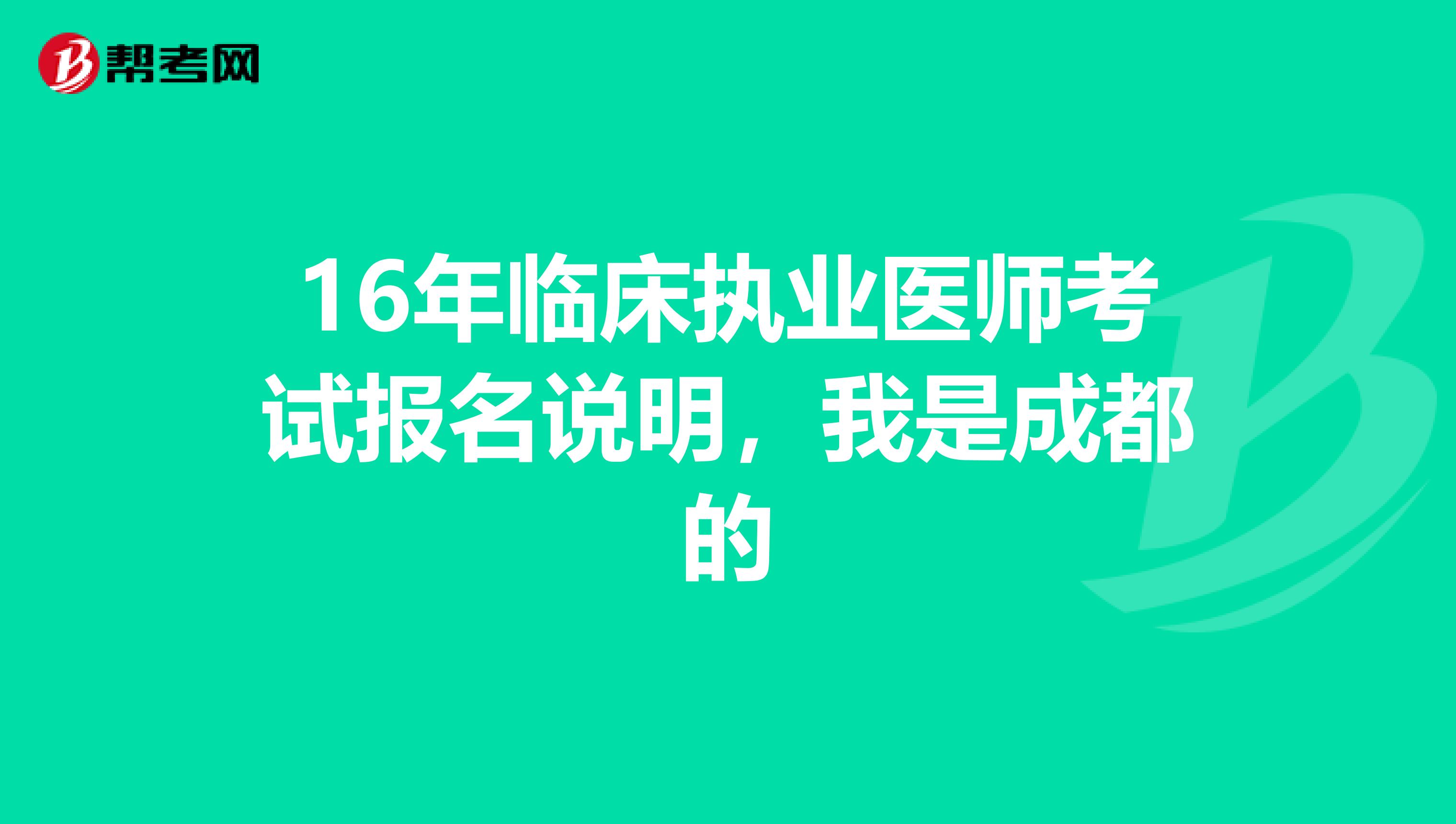 16年临床执业医师考试报名说明，我是成都的