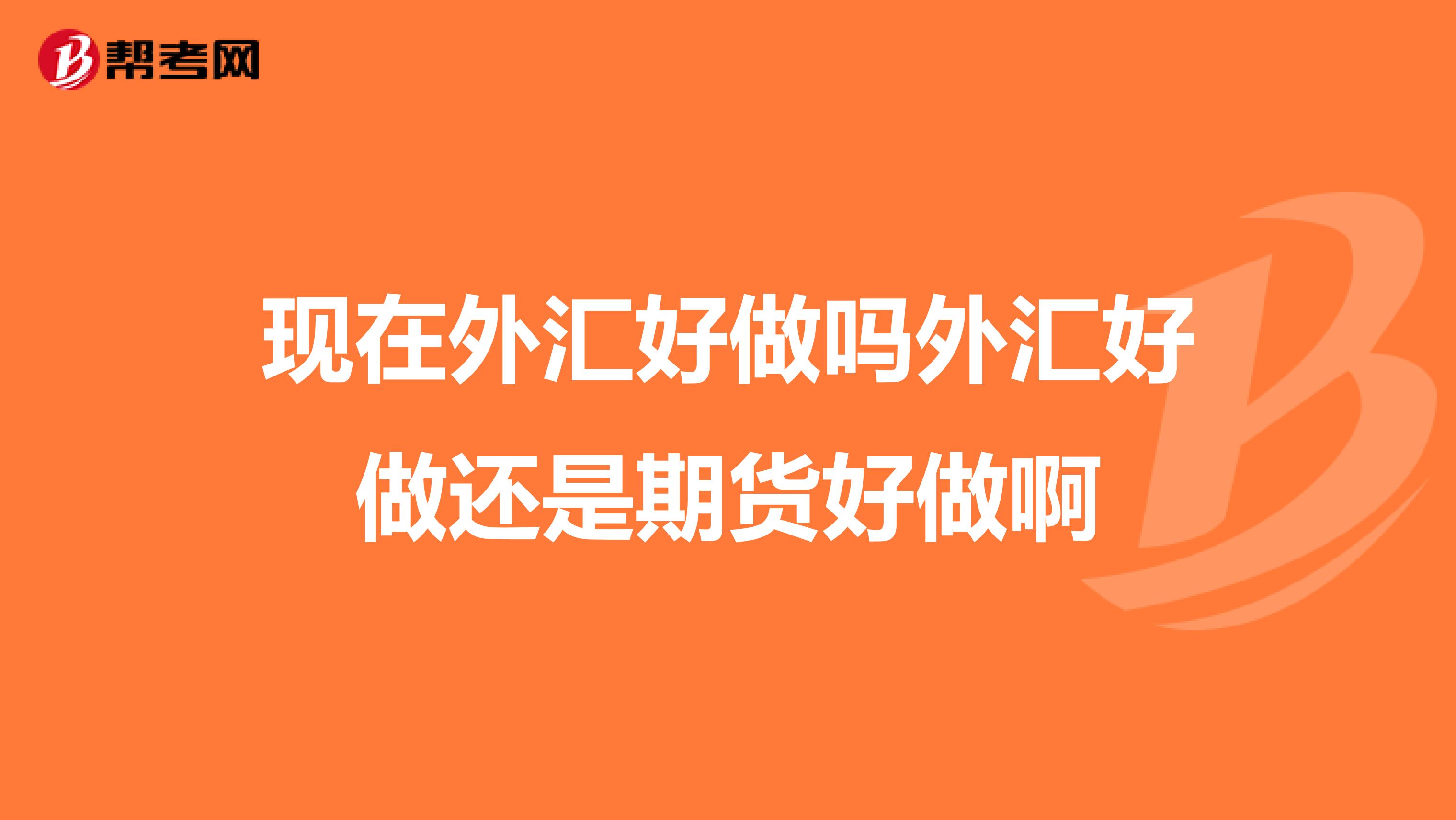 现在外汇好做吗外汇好做还是期货好做啊