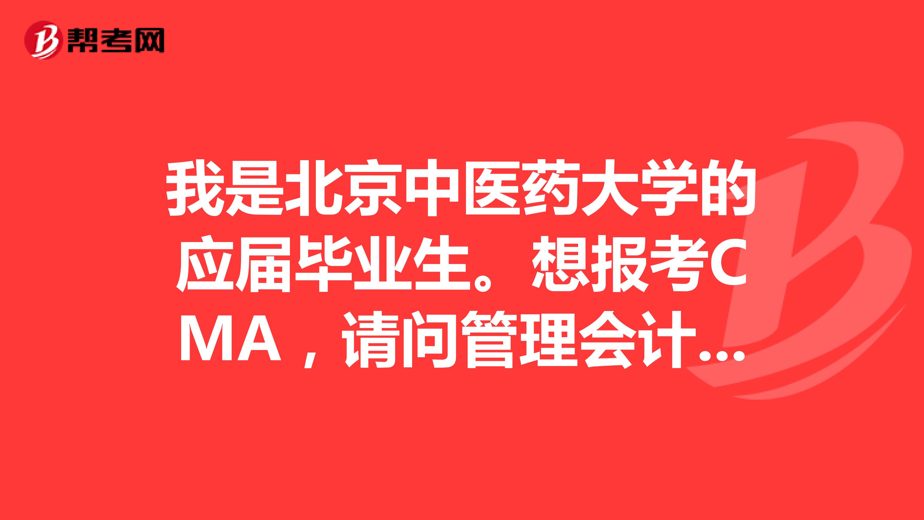 我是北京中医药大学的应届毕业生。想报考CMA,请问管理会计师考试要注意哪些事情?