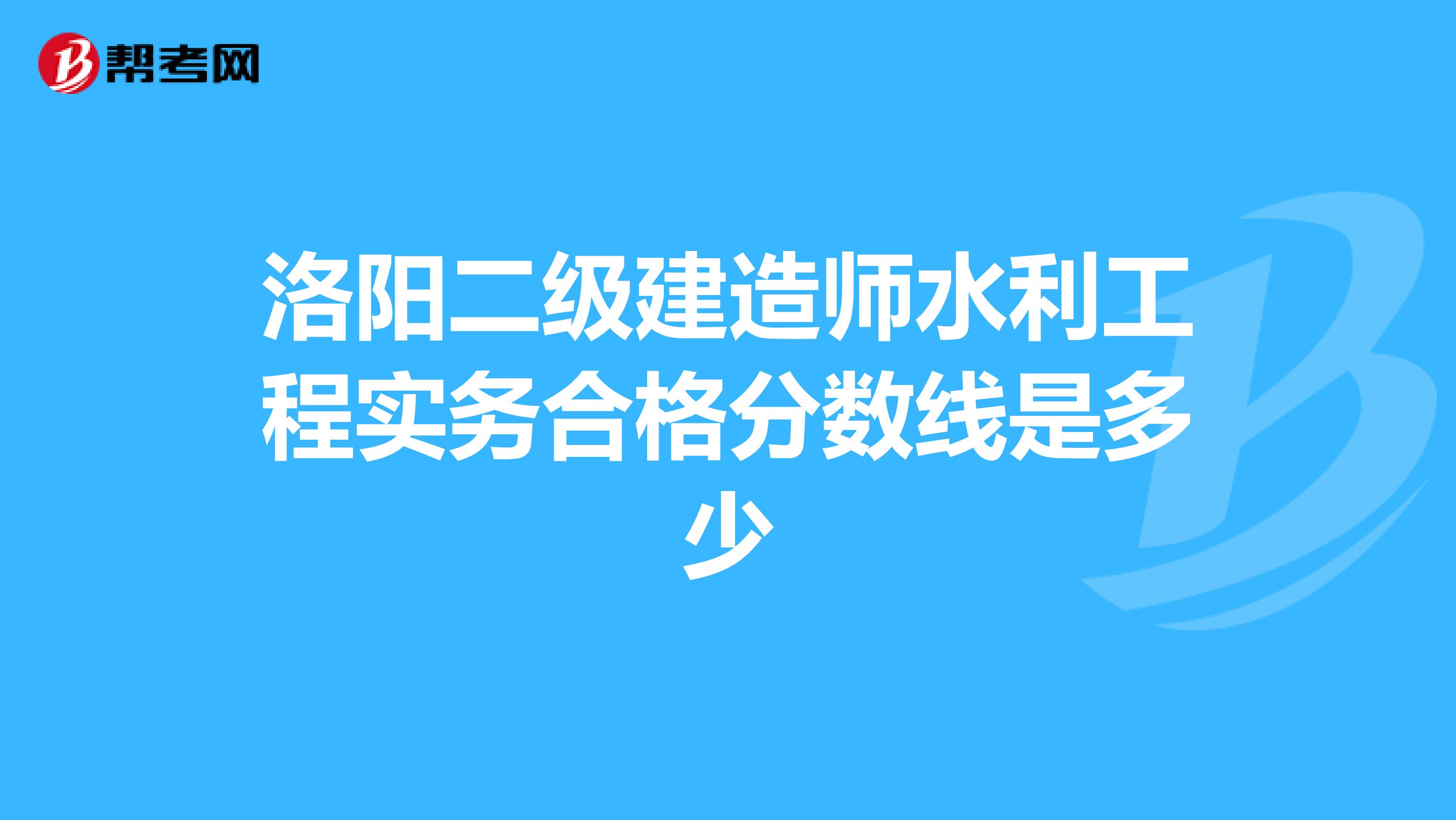 洛阳二级建造师水利工程实务合格分数线是多少